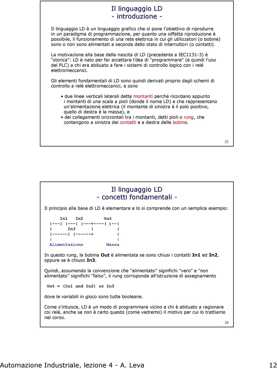 La motivazione alla base della nascita di LD (precedente a IEC1131-3) è storica : LD è nato per far accettare l dea di programmare (e quindi l uso del PLC) a chi era abituato a fare i sistemi di