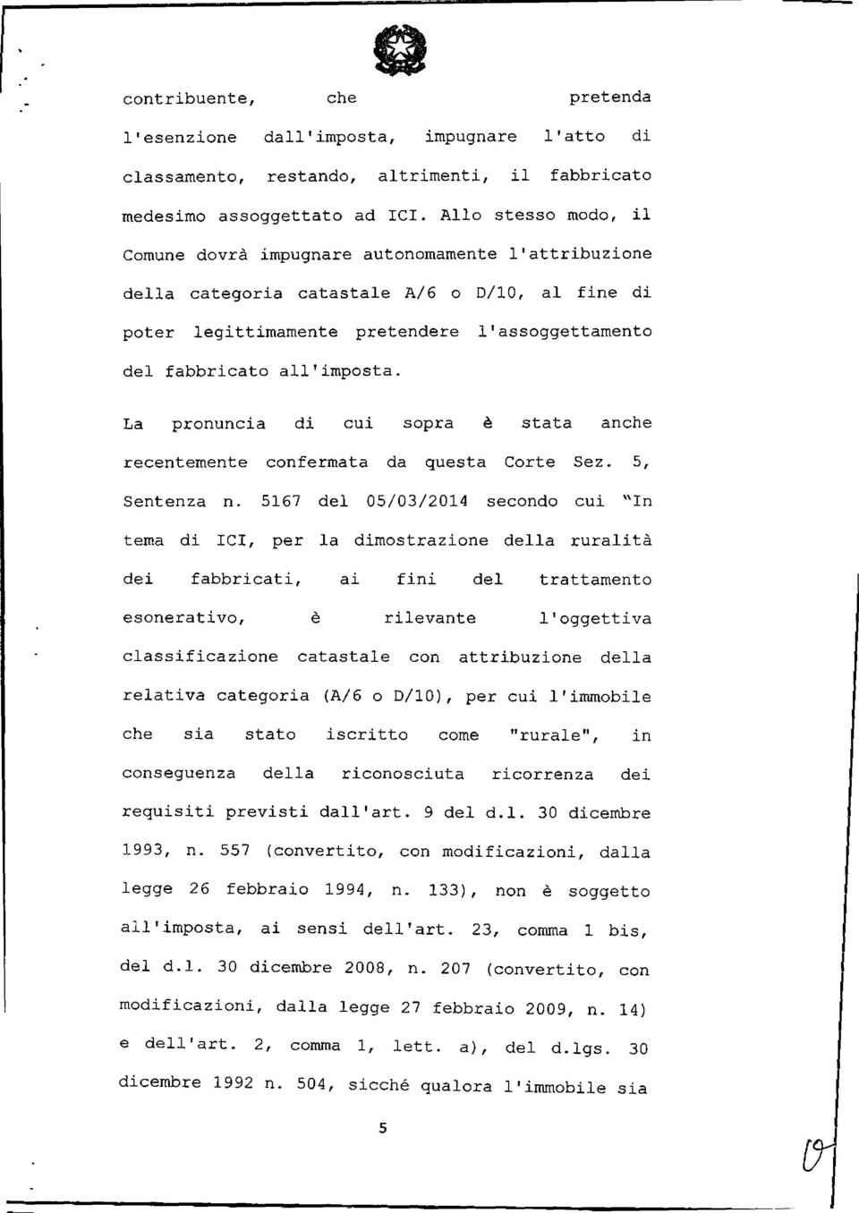 La pronuncia di cui sopra è stata anche recentemente confermata da questa Corte Sez. 5, Sentenza n.