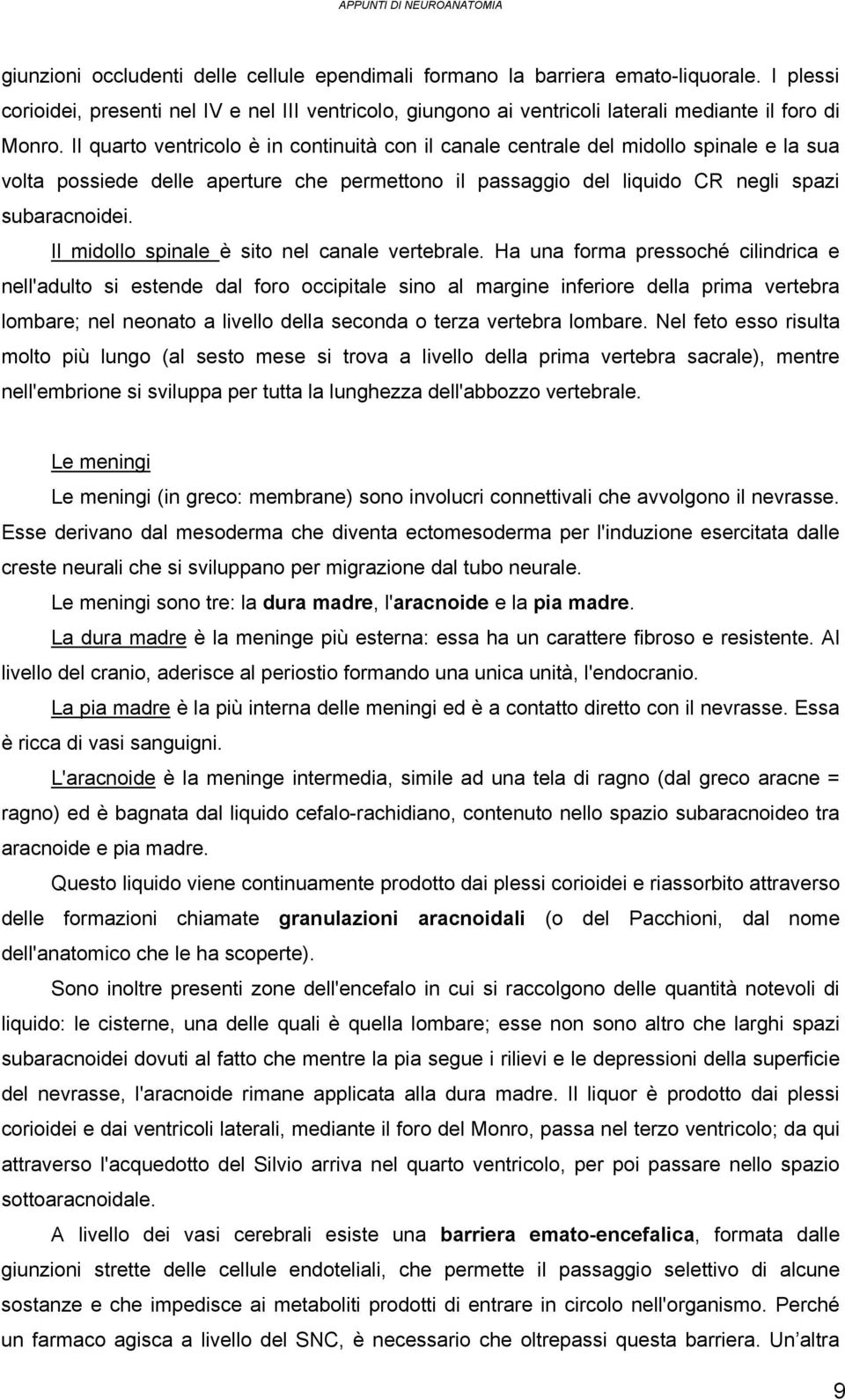 Il quarto ventricolo è in continuità con il canale centrale del midollo spinale e la sua volta possiede delle aperture che permettono il passaggio del liquido CR negli spazi subaracnoidei.