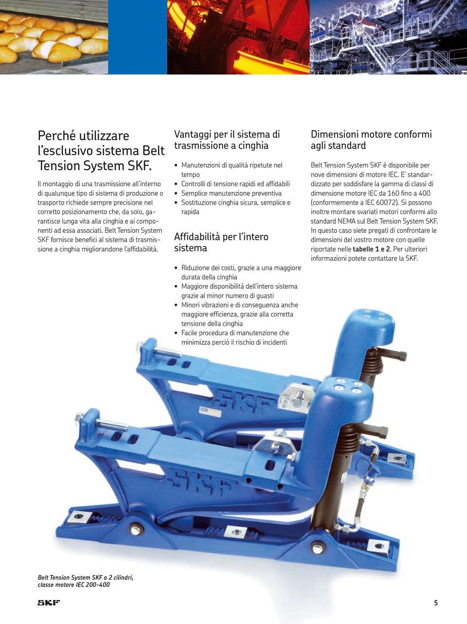 cinghia e ai componenti ad essa associati. Belt Tension System SKF fornisce benefici al sistema di trasmissione a cinghia migliorandone l affidabilità.