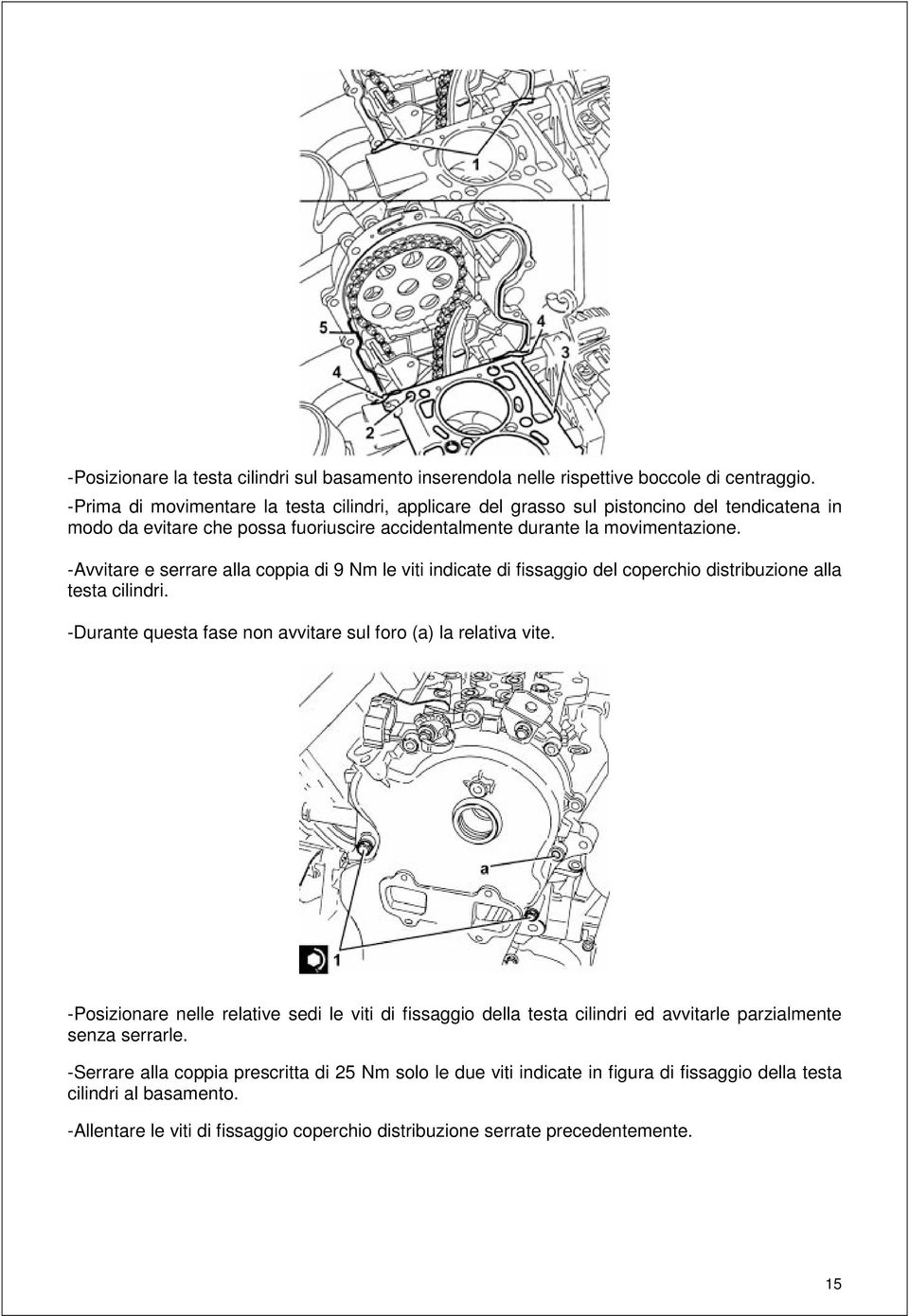 -Avvitare e serrare alla coppia di 9 Nm le viti indicate di fissaggio del coperchio distribuzione alla testa cilindri. -Durante questa fase non avvitare sul foro (a) la relativa vite.