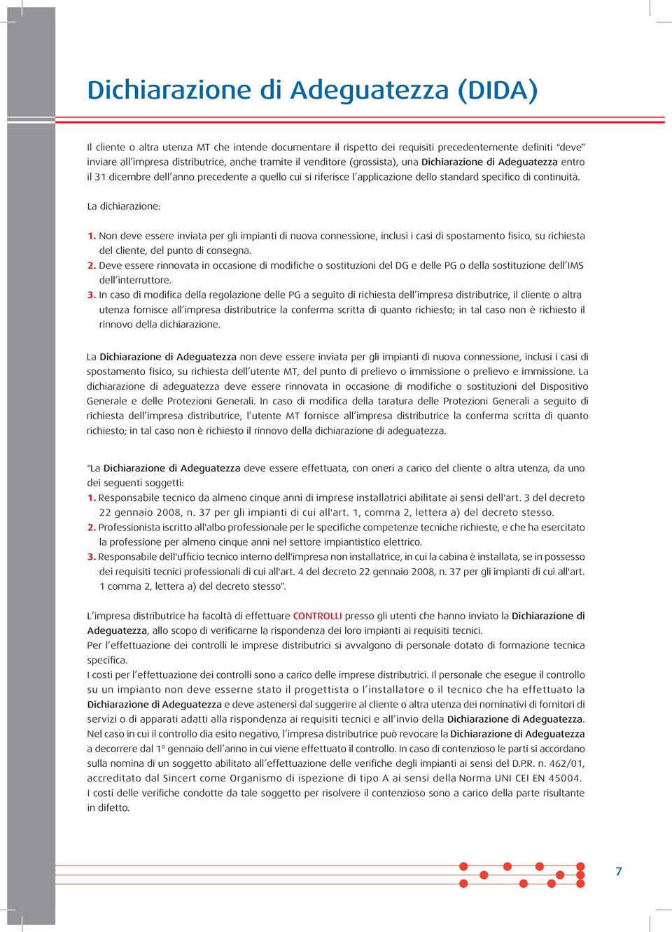 Non deve essere inviata per gli impianti di nuova connessione, inclusi i casi di spostamento fisico, su richiesta del cliente, del punto di consegna. 2.