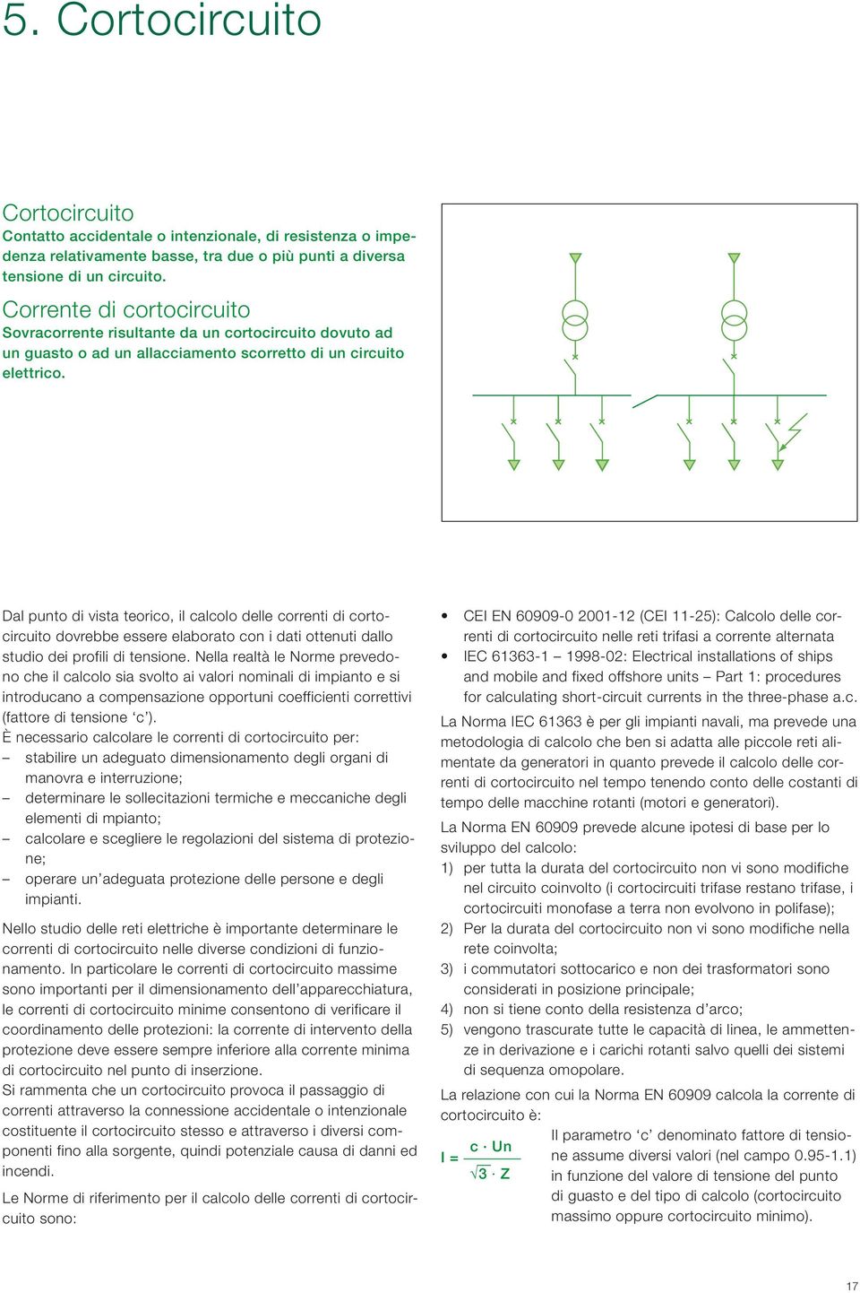 Dal punto di vista teorico, il calcolo delle correnti di cortocircuito dovrebbe essere elaborato con i dati ottenuti dallo studio dei profili di tensione.