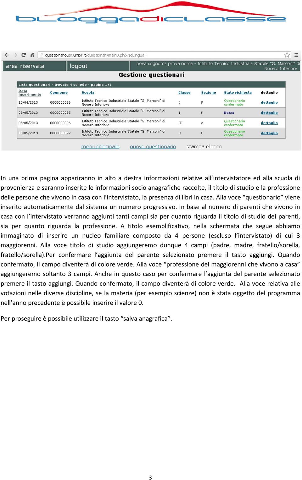 In base al numero di parenti che vivono in casa con l intervistato verranno aggiunti tanti campi sia per quanto riguarda il titolo di studio dei parenti, sia per quanto riguarda la professione.