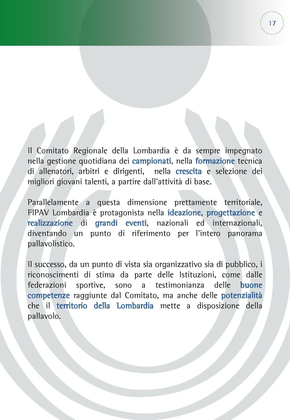 Parallelamente a questa dimensione prettamente territoriale, FIPAV Lombardia è protagonista nella ideazione, progettazione e realizzazione di grandi eventi, nazionali ed internazionali, diventando un