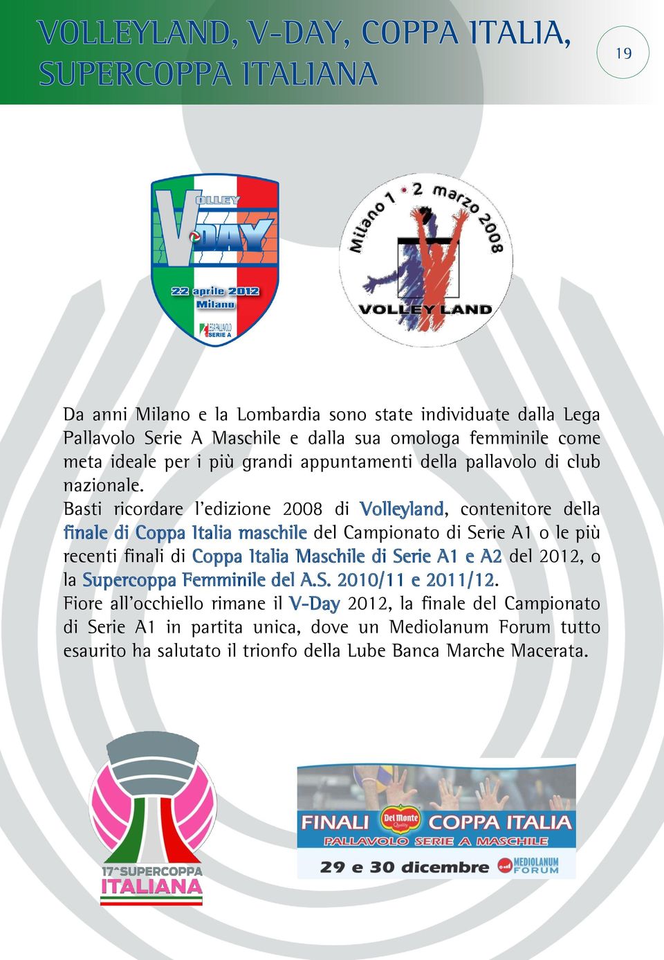 Basti ricordare l edizione 2008 di Volleyland, contenitore della finale di Coppa Italia maschile del Campionato di Serie A1 o le più recenti finali di Coppa Italia