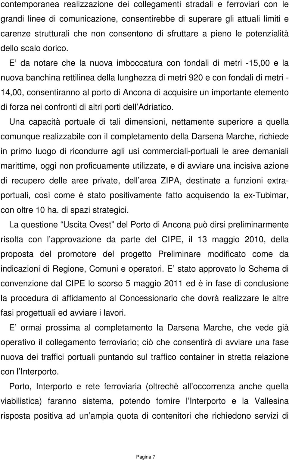 E da notare che la nuova imboccatura con fondali di metri -15,00 e la nuova banchina rettilinea della lunghezza di metri 920 e con fondali di metri - 14,00, consentiranno al porto di Ancona di