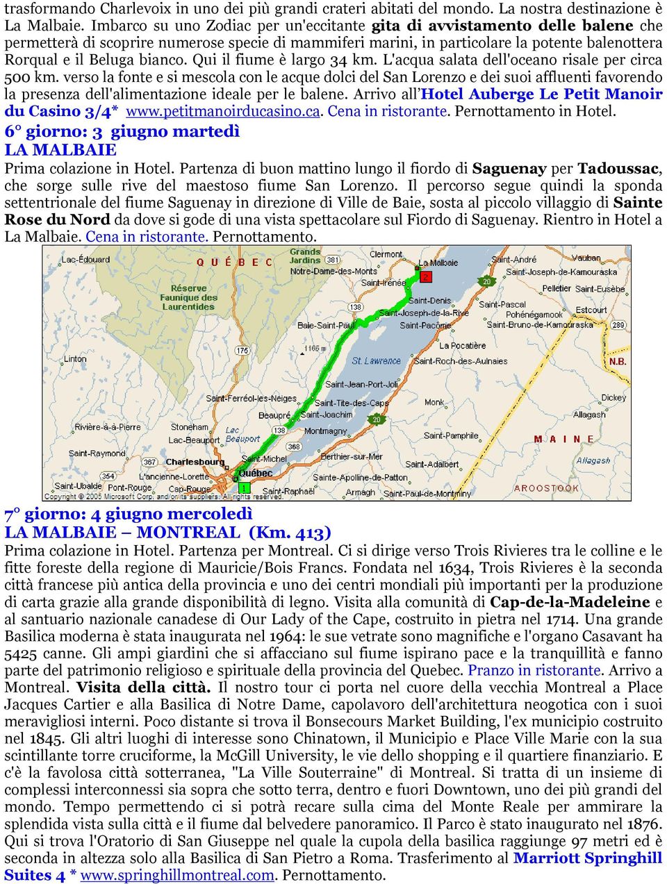 bianco. Qui il fiume Ç largo 34 km. L'acqua salata dell'oceano risale per circa 500 km.