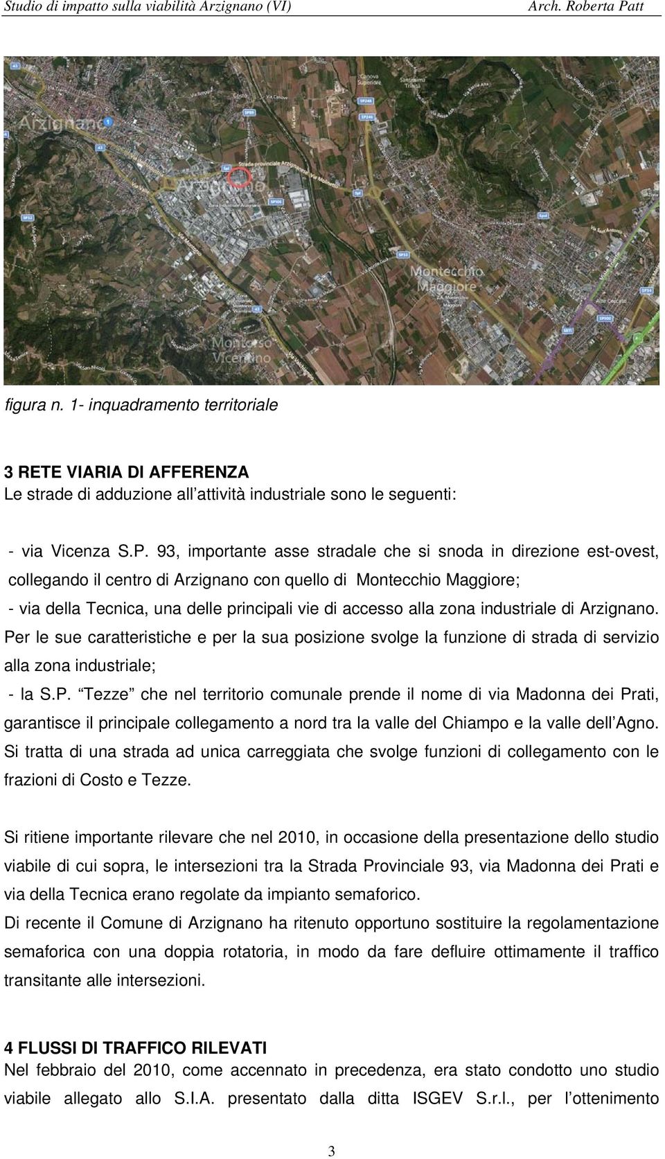 zona industriale di Arzignano. Per le sue caratteristiche e per la sua posizione svolge la funzione di strada di servizio alla zona industriale; - la S.P. Tezze che nel territorio comunale prende il nome di via Madonna dei Prati, garantisce il principale collegamento a nord tra la valle del Chiampo e la valle dell Agno.