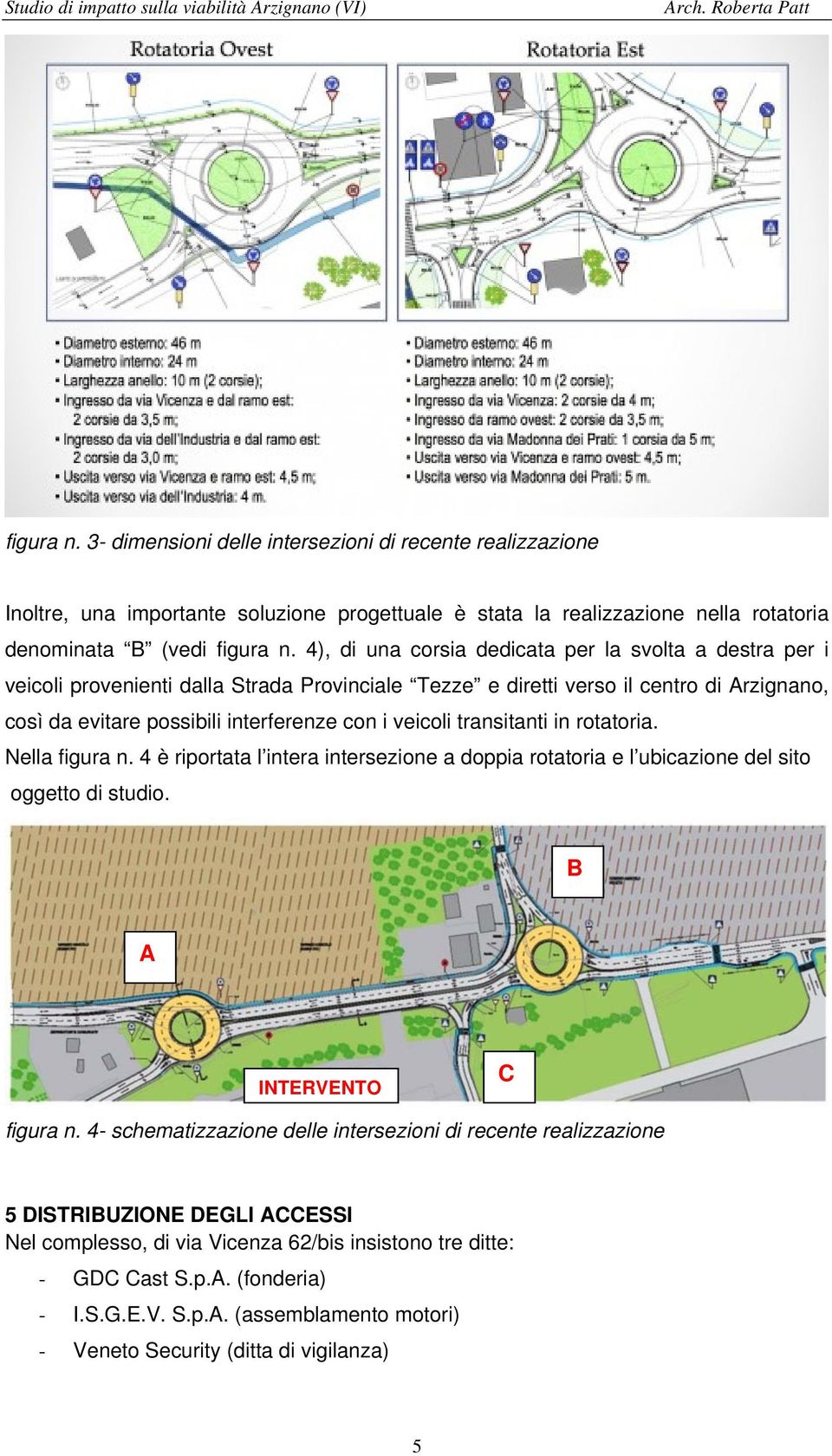 transitanti in rotatoria. Nella figura n. 4 è riportata l intera intersezione a doppia rotatoria e l ubicazione del sito oggetto di studio. B A INTERVENTO C figura n.