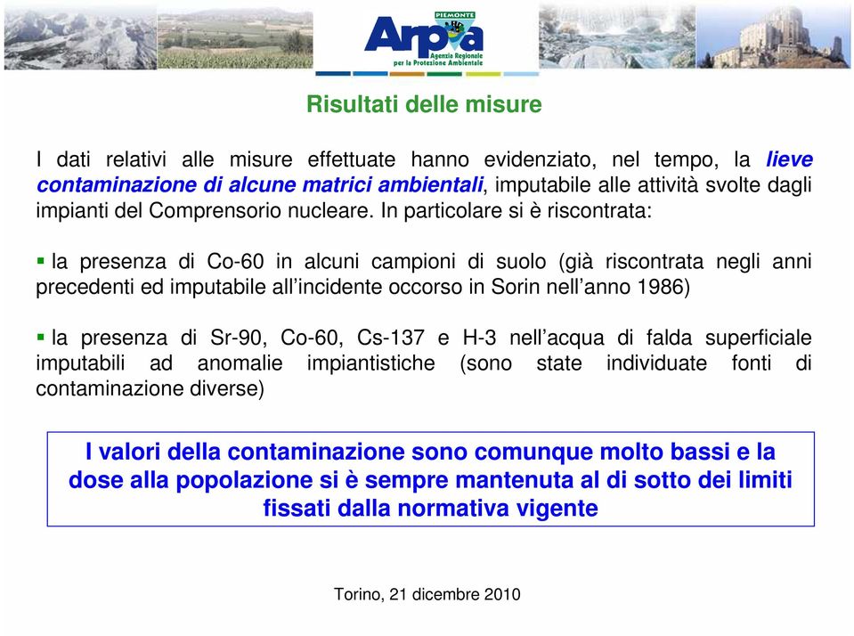 In particolare si è riscontrata: la presenza di Co-60 in alcuni campioni di suolo (già riscontrata negli anni precedenti ed imputabile all incidente occorso in Sorin nell anno 1986)