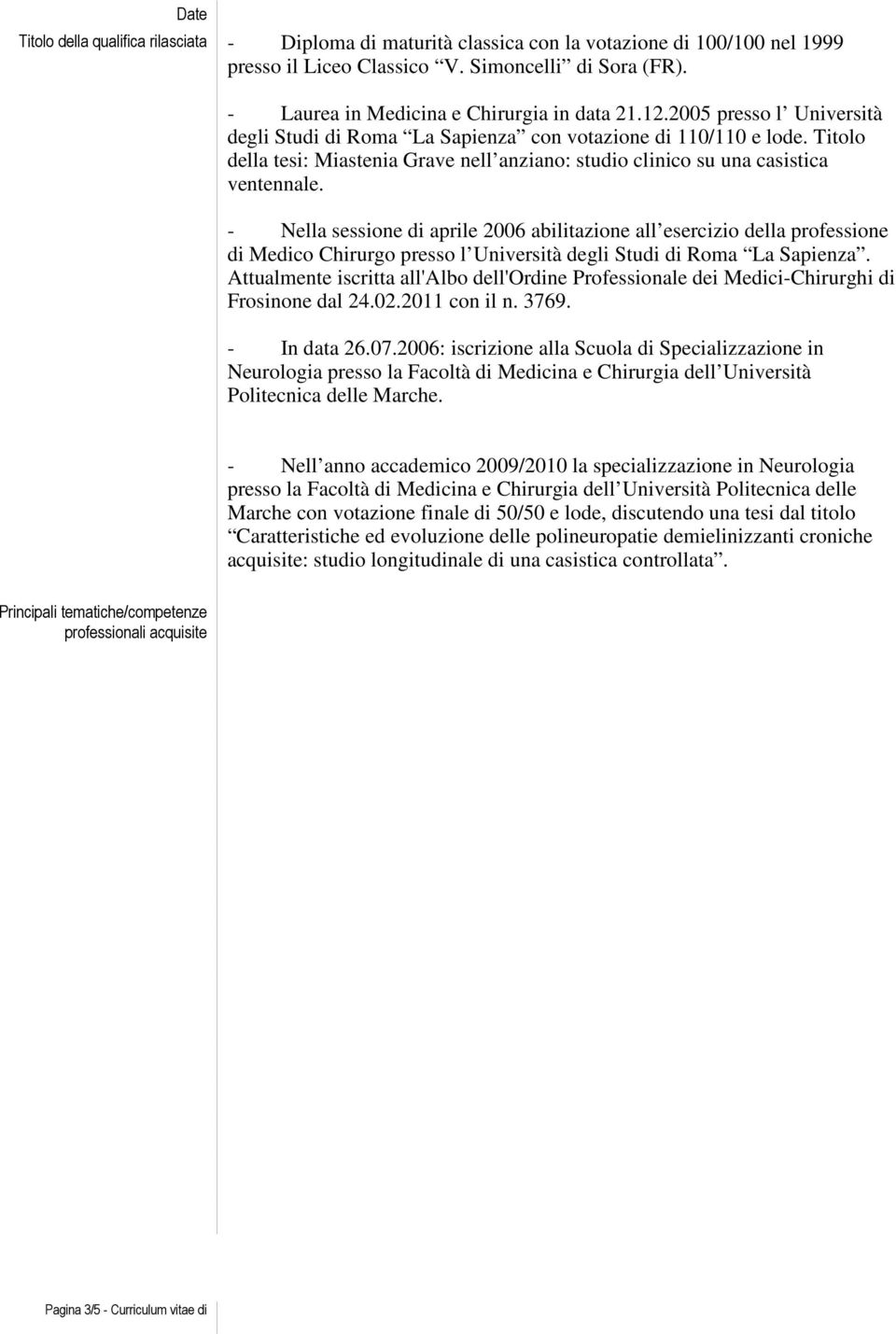 - Nella sessione di aprile 2006 abilitazione all esercizio della professione di Medico Chirurgo presso l Università degli Studi di Roma La Sapienza.