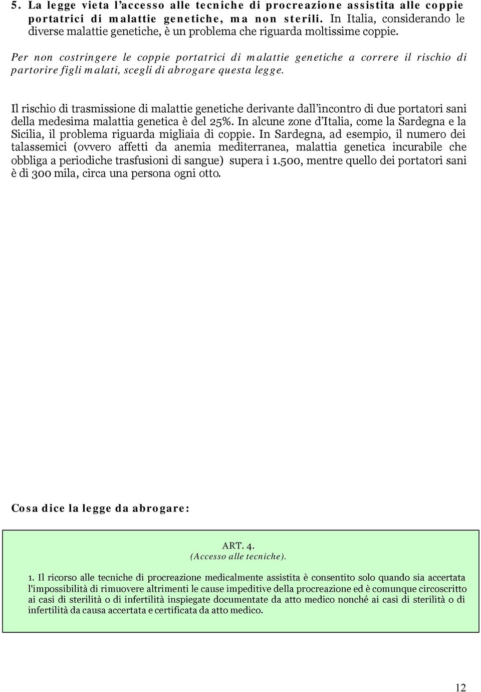 Per non costringere le coppie portatrici di malattie genetiche a correre il rischio di partorire figli malati, scegli di abrogare questa legge.