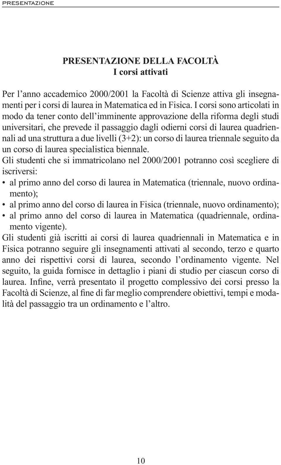 a due livelli (3+2): un corso di laurea triennale seguito da un corso di laurea specialistica biennale.