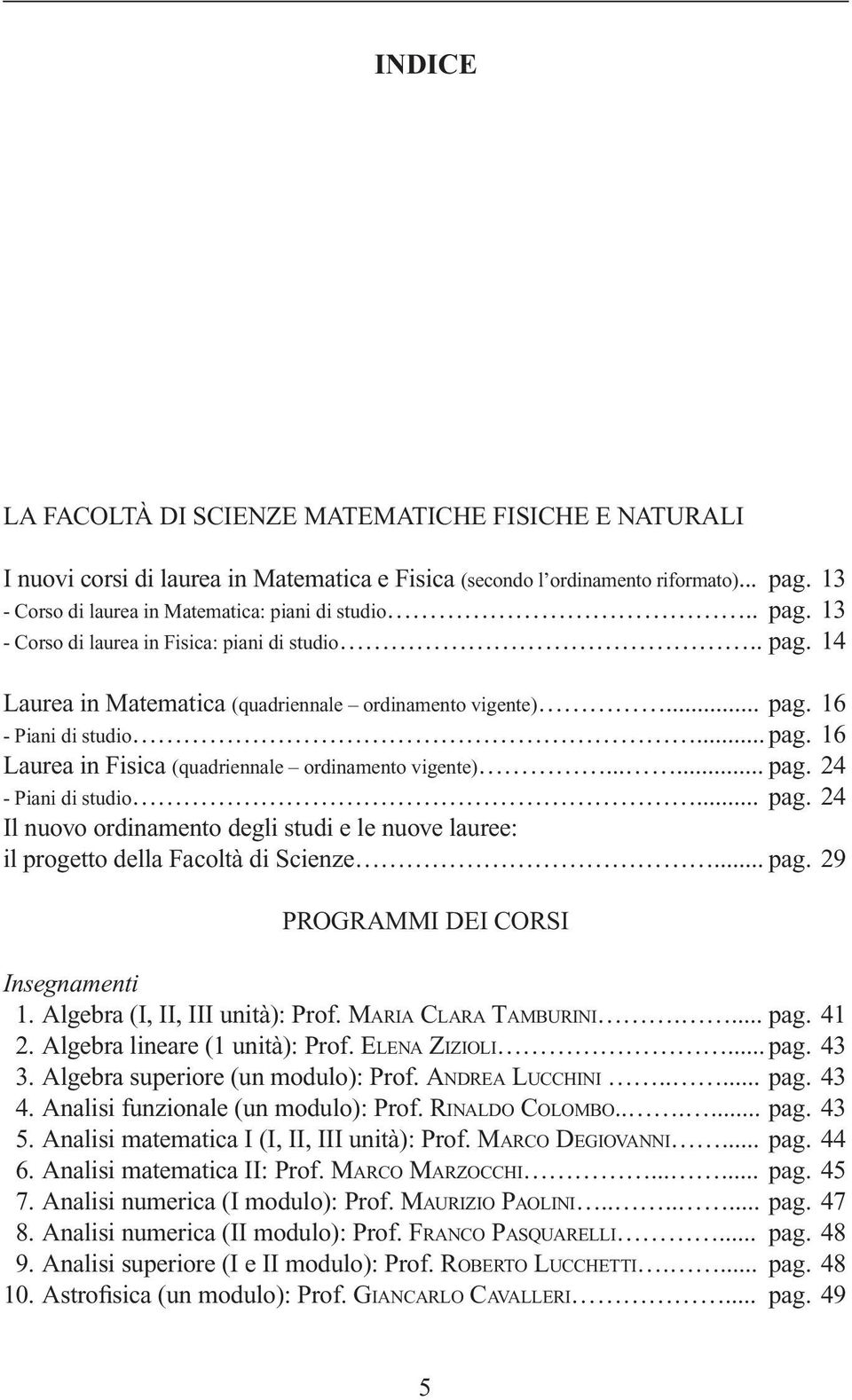 .. pag. 16 Laurea in Fisica (quadriennale ordinamento vigente)...... pag. 24 - Piani di studio... pag. 24 Il nuovo ordinamento degli studi e le nuove lauree: il progetto della Facoltà di Scienze... pag. 29 PROGRAMMI DEI CORSI Insegnamenti 1.