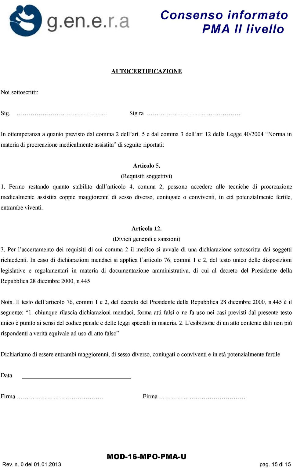 Fermo restando quanto stabilito dall articolo 4, comma 2, possono accedere alle tecniche di procreazione medicalmente assistita coppie maggiorenni di sesso diverso, coniugate o conviventi, in età