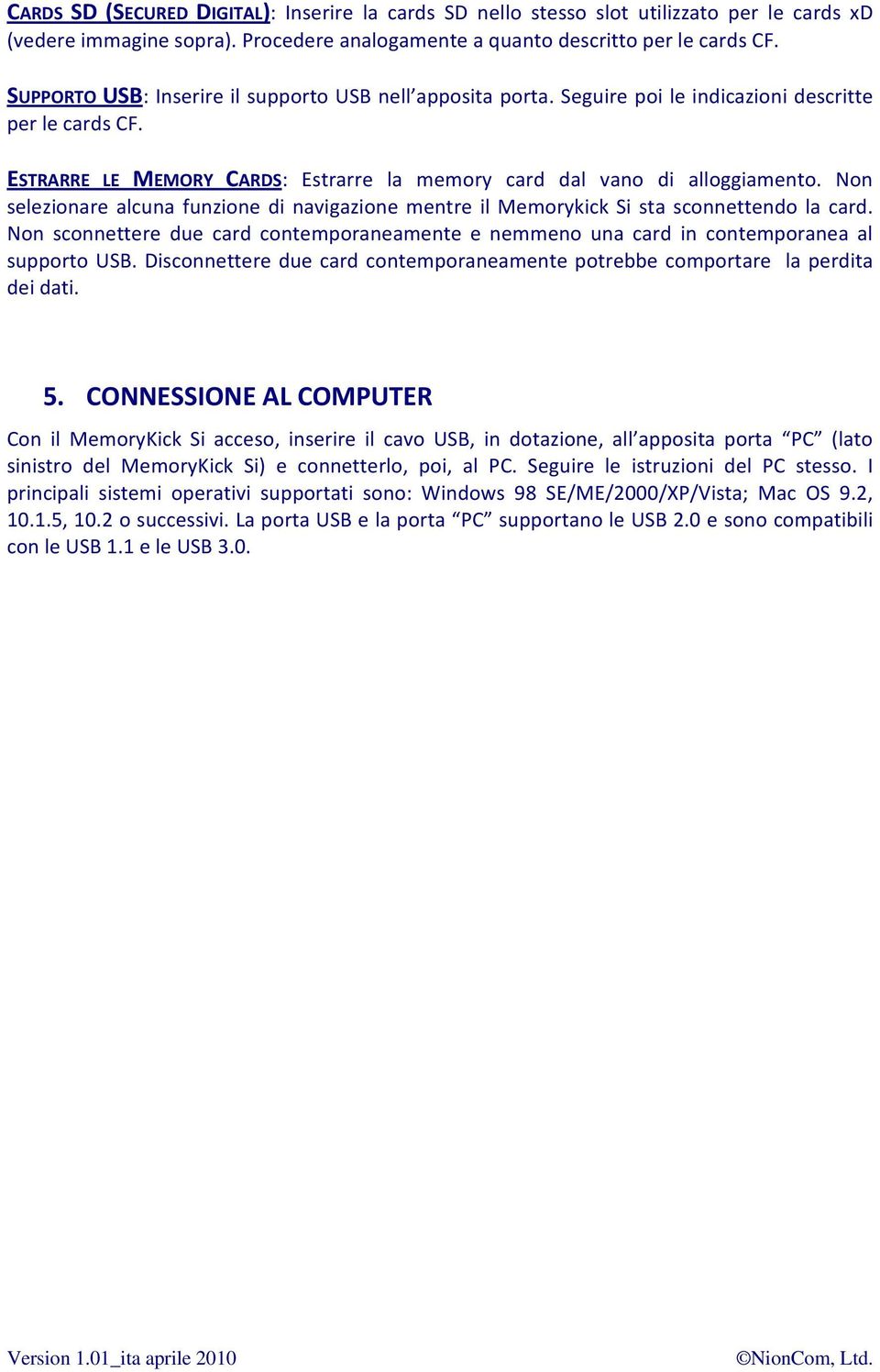 Non selezionare alcuna funzione di navigazione mentre il Memorykick Si sta sconnettendo la card. Non sconnettere due card contemporaneamente e nemmeno una card in contemporanea al supporto USB.