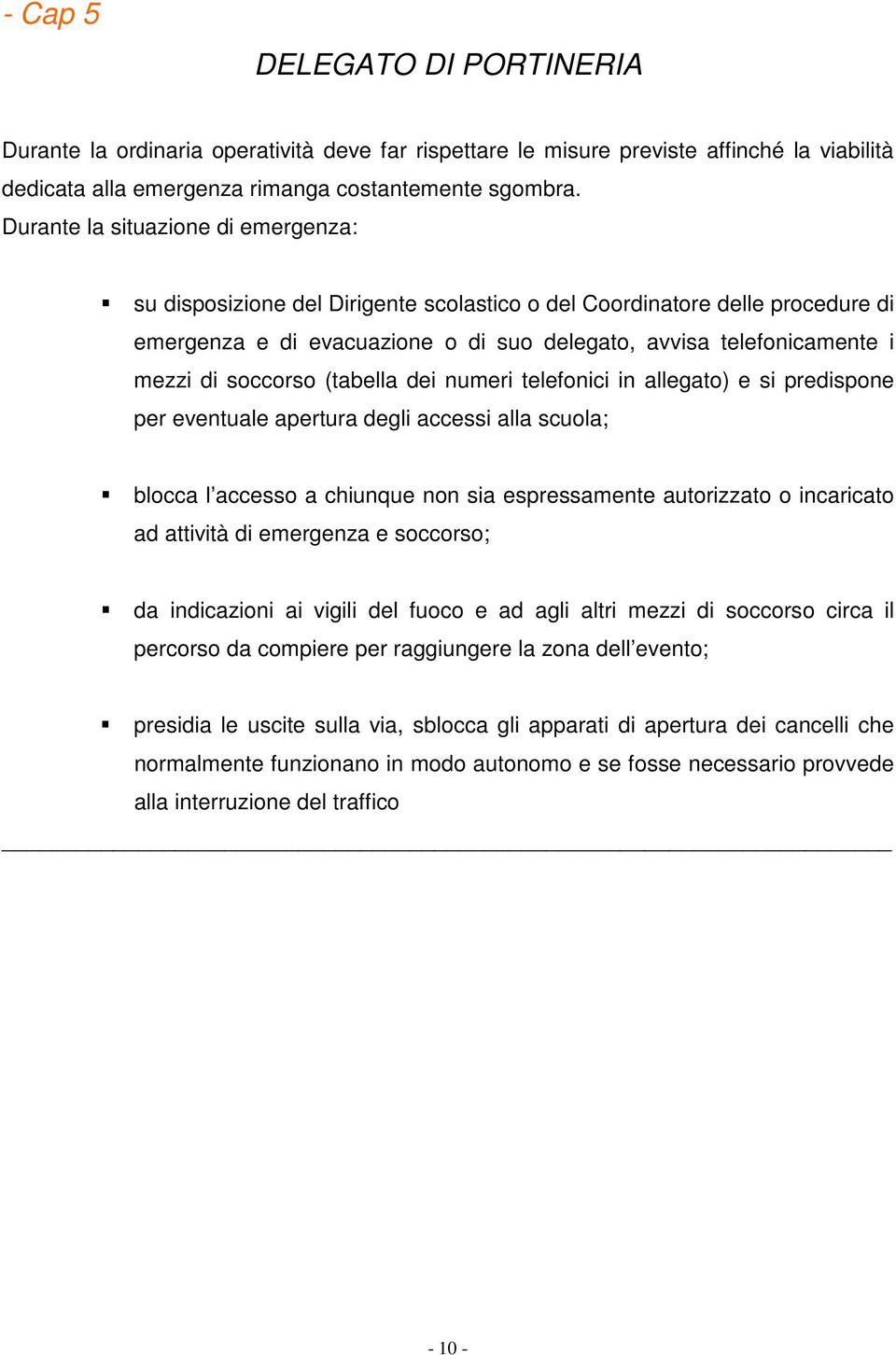 soccorso (tabella dei numeri telefonici in allegato) e si predispone per eventuale apertura degli accessi alla scuola; blocca l accesso a chiunque non sia espressamente autorizzato o incaricato ad