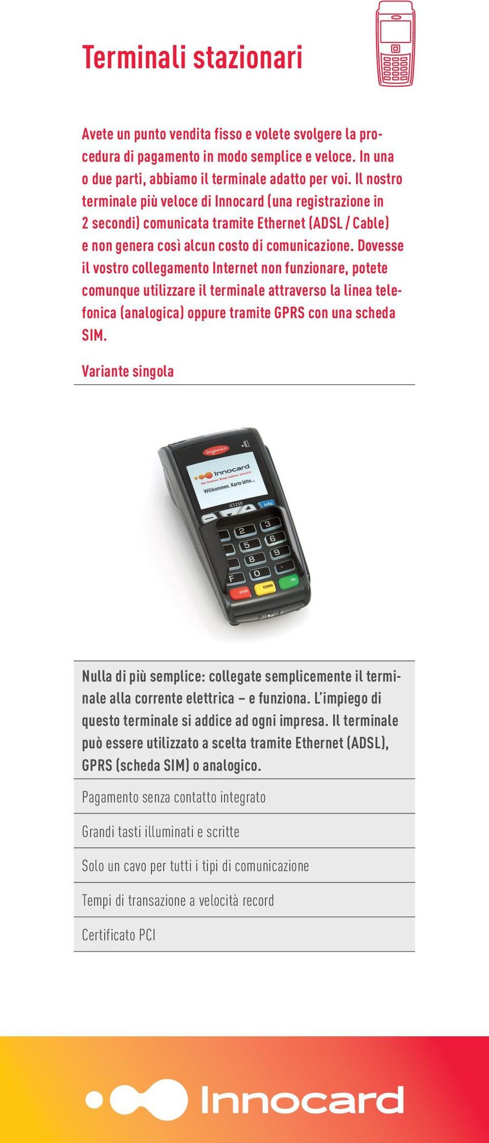 Dovesse il vostro collegamento Internet non funzionare, potete comunque utilizzare il terminale attraverso la linea telefonica (analogica) oppure tramite GPRS con una scheda SIM.