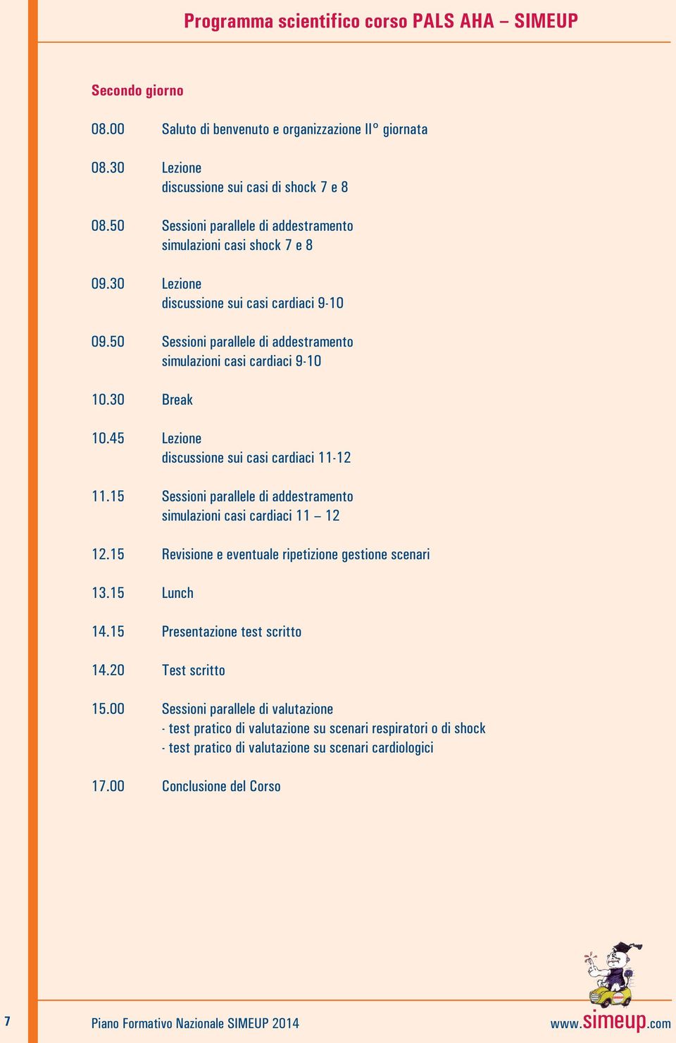 30 Break 10.45 Lezione discussione sui casi cardiaci 11-12 11.15 Sessioni parallele di addestramento simulazioni casi cardiaci 11 12 12.15 Revisione e eventuale ripetizione gestione scenari 13.