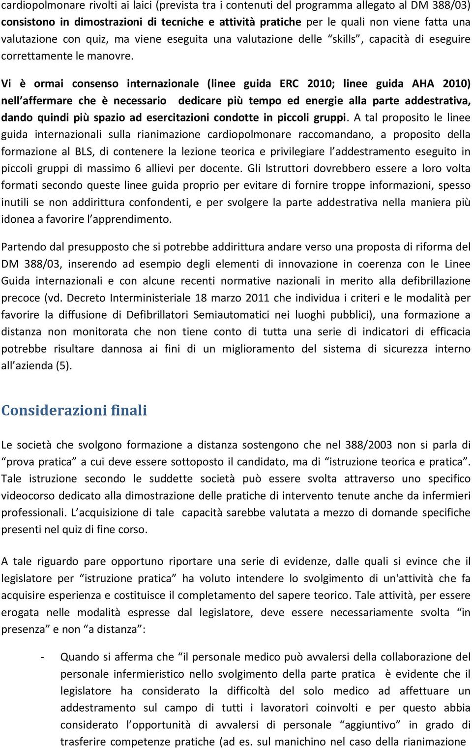 Vi è ormai consenso internazionale (linee guida ERC 2010; linee guida AHA 2010) nell affermare che è necessario dedicare più tempo ed energie alla parte addestrativa, dando quindi più spazio ad