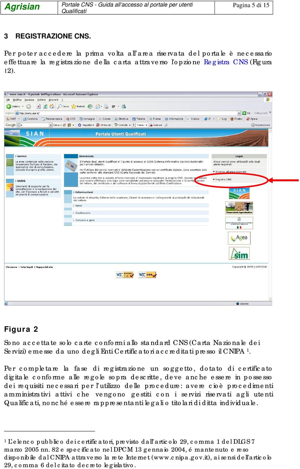 Per completare la fase di registrazione un soggetto, dotato di certificato digitale conforme alle regole sopra descritte, deve anche essere in possesso dei requisiti necessari per l utilizzo delle