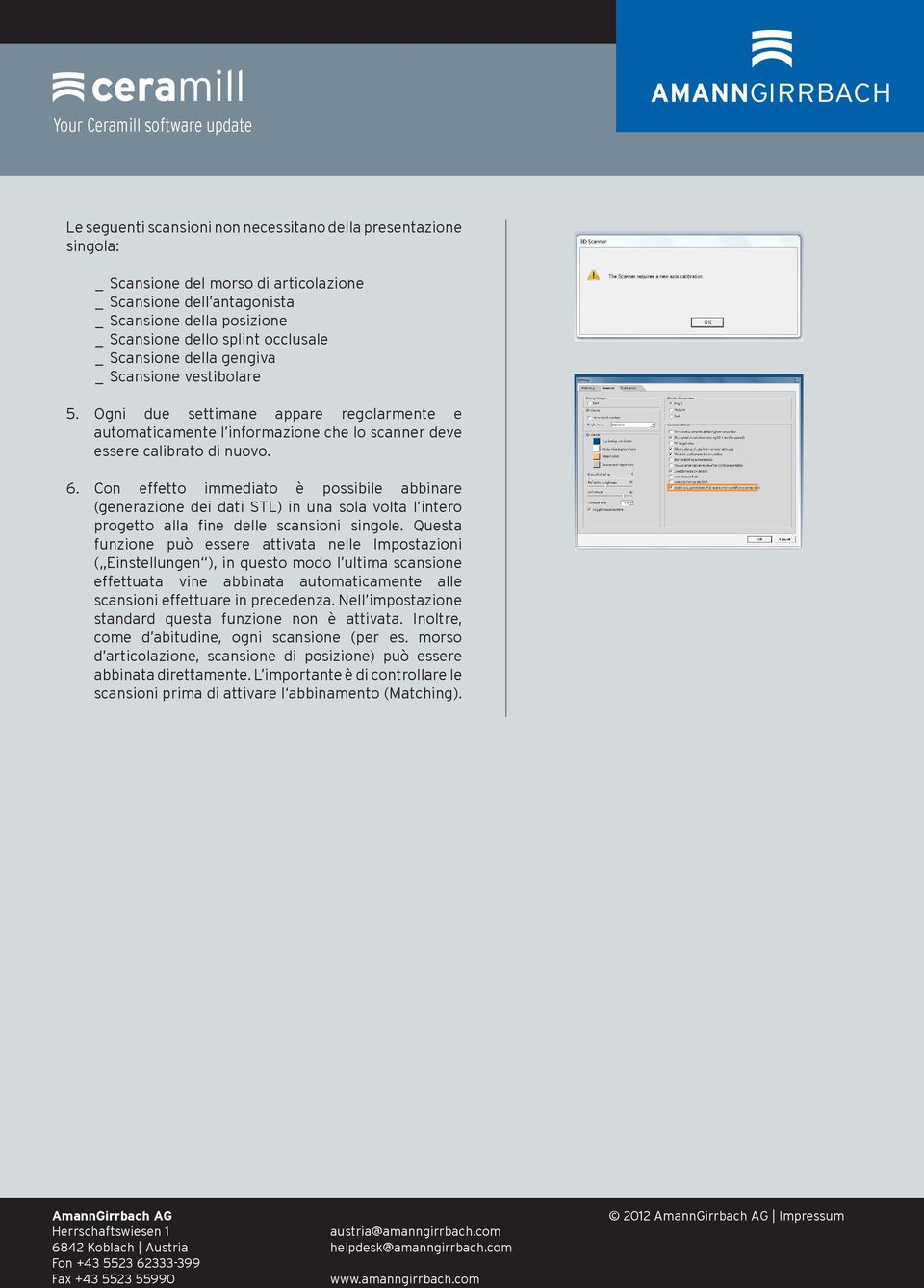 Con effetto immediato è possibile abbinare (generazione dei dati STL) in una sola volta l intero progetto alla fine delle scansioni singole.