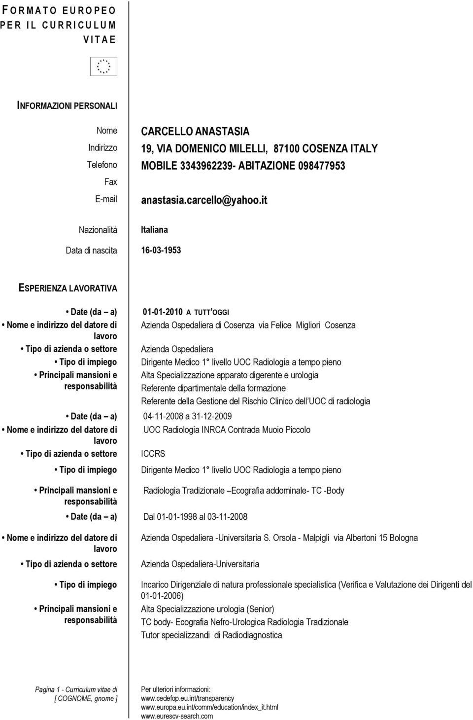 it Nazionalità Italiana Data di nascita 16-03-1953 ESPERIENZA LAVORATIVA Date (da a) 01-01-2010 A TUTT OGGI di Cosenza via Felice Migliori Cosenza Dirigente Medico 1 livello UOC Radiologia a tempo