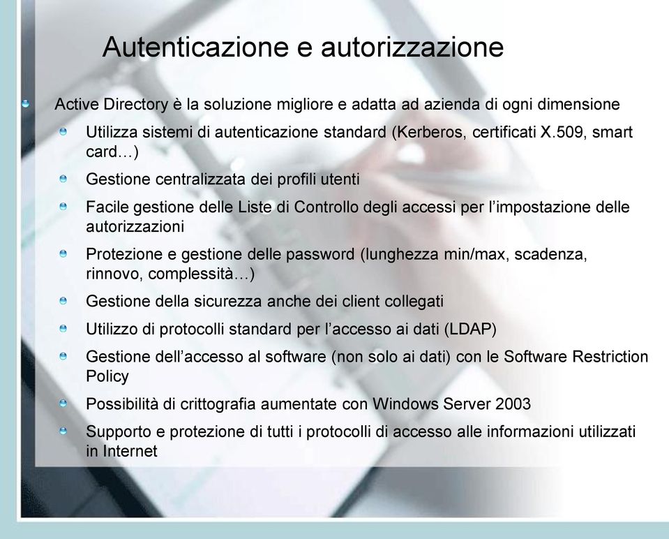 (lunghezza min/max, scadenza, rinnovo, complessità ) Gestione della sicurezza anche dei client collegati Utilizzo di protocolli standard per l accesso ai dati (LDAP) Gestione dell accesso al