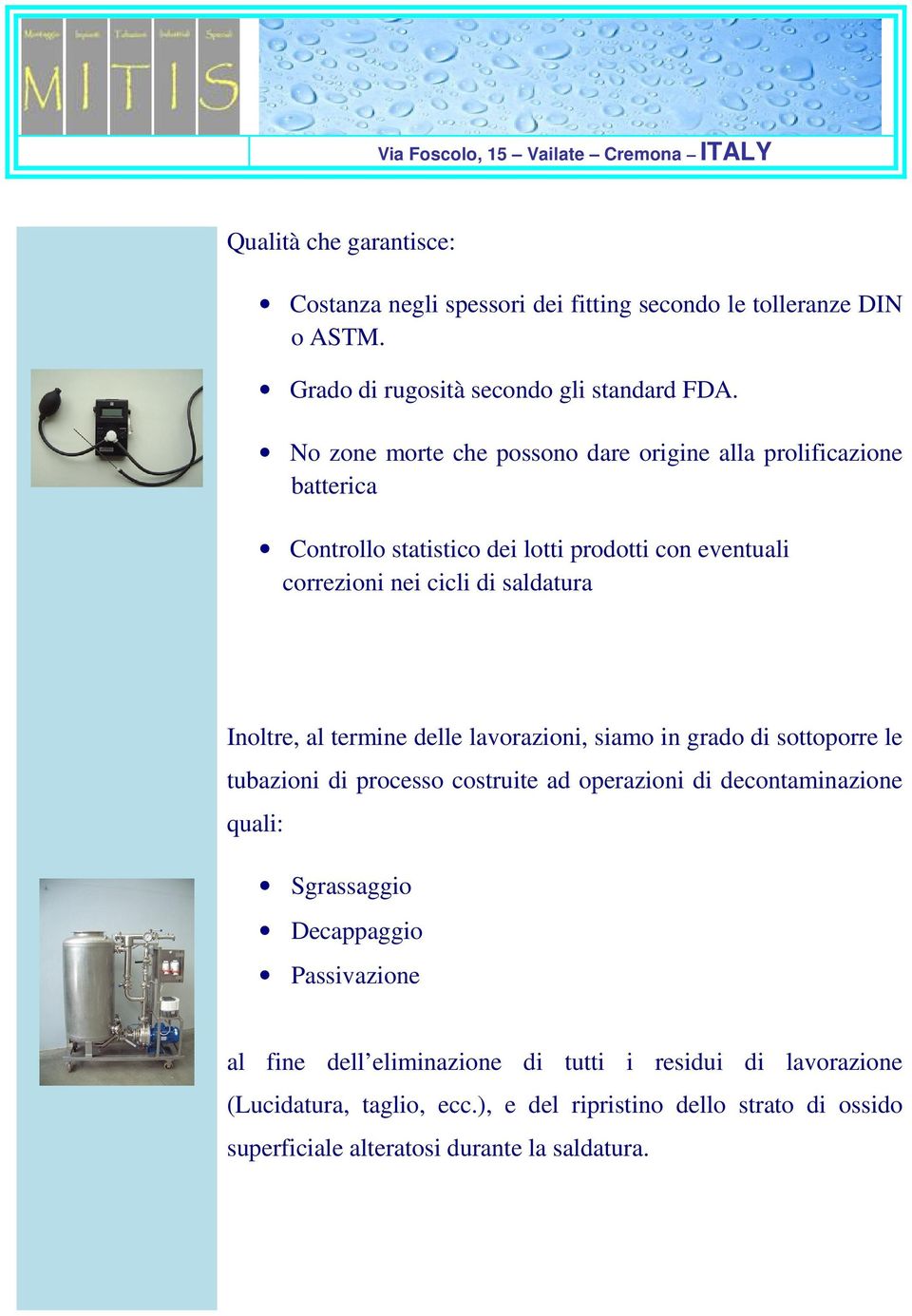 Inoltre, al termine delle lavorazioni, siamo in grado di sottoporre le tubazioni di processo costruite ad operazioni di decontaminazione quali: Sgrassaggio