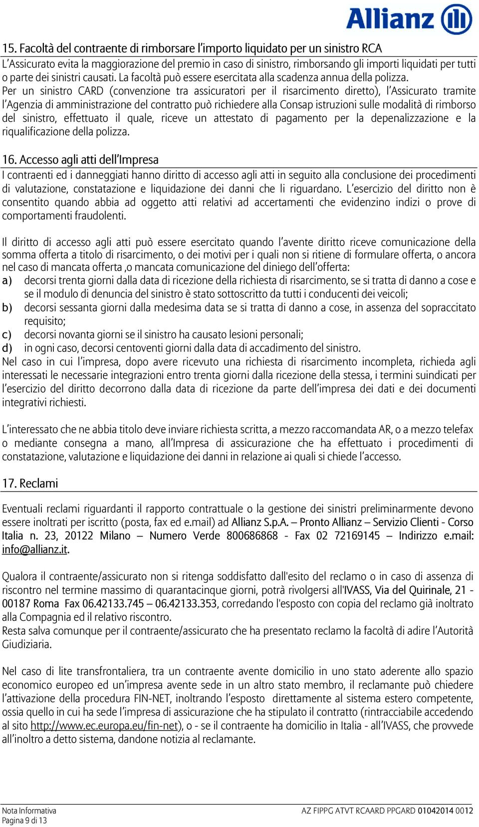 Per un sinistro CARD (convenzione tra assicuratori per il risarcimento diretto), l Assicurato tramite l Agenzia di amministrazione del contratto può richiedere alla Consap istruzioni sulle modalità