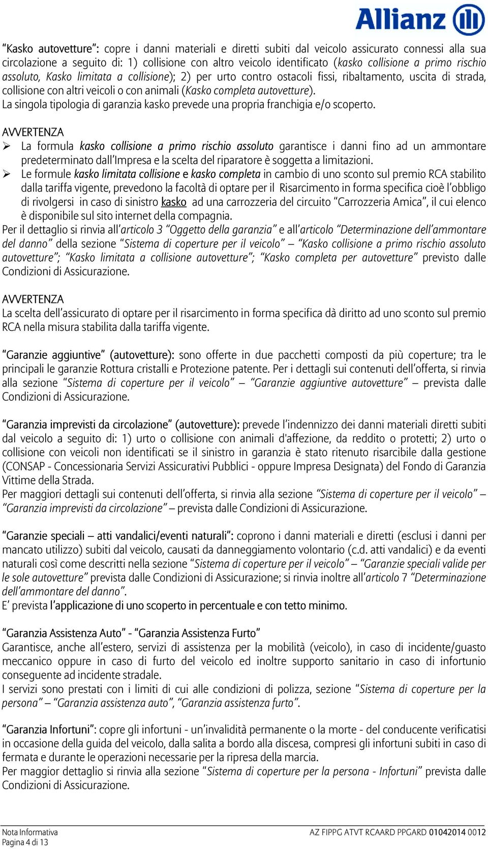 La singola tipologia di garanzia kasko prevede una propria franchigia e/o scoperto.