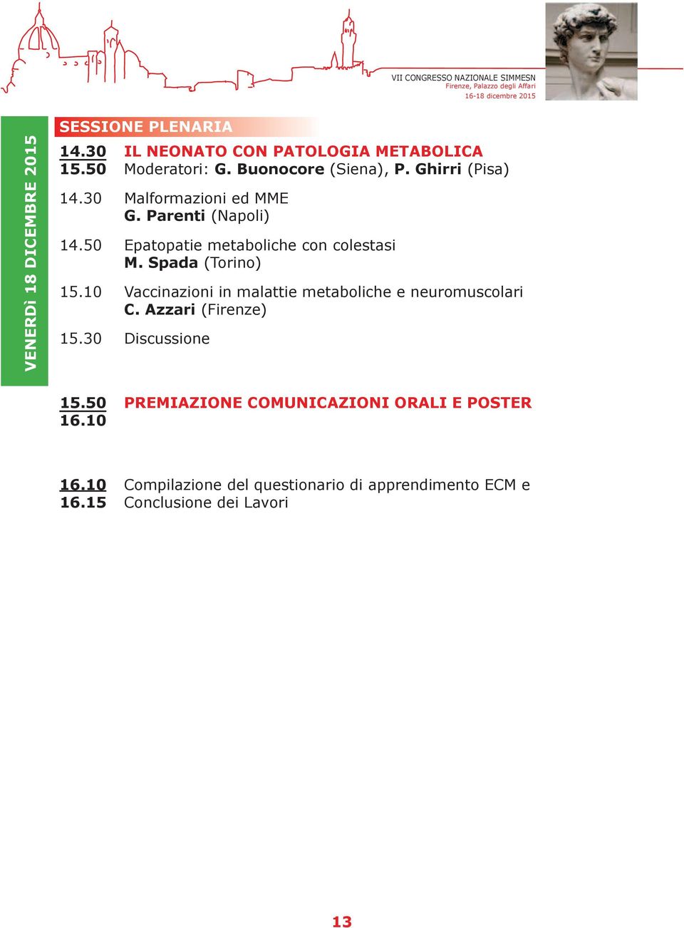 Spada (Torino) 15.10 Vaccinazioni in malattie metaboliche e neuromuscolari C. Azzari (Firenze) 15.30 Discussione 15.