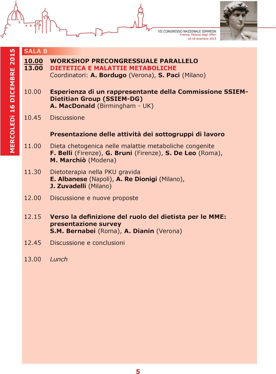 00 Dieta chetogenica nelle malattie metaboliche congenite F. Belli (Firenze), G. Bruni (Firenze), S. De Leo (Roma), M. Marchiò (Modena) 11.30 Dietoterapia nella PKU gravida E. Albanese (Napoli), A.