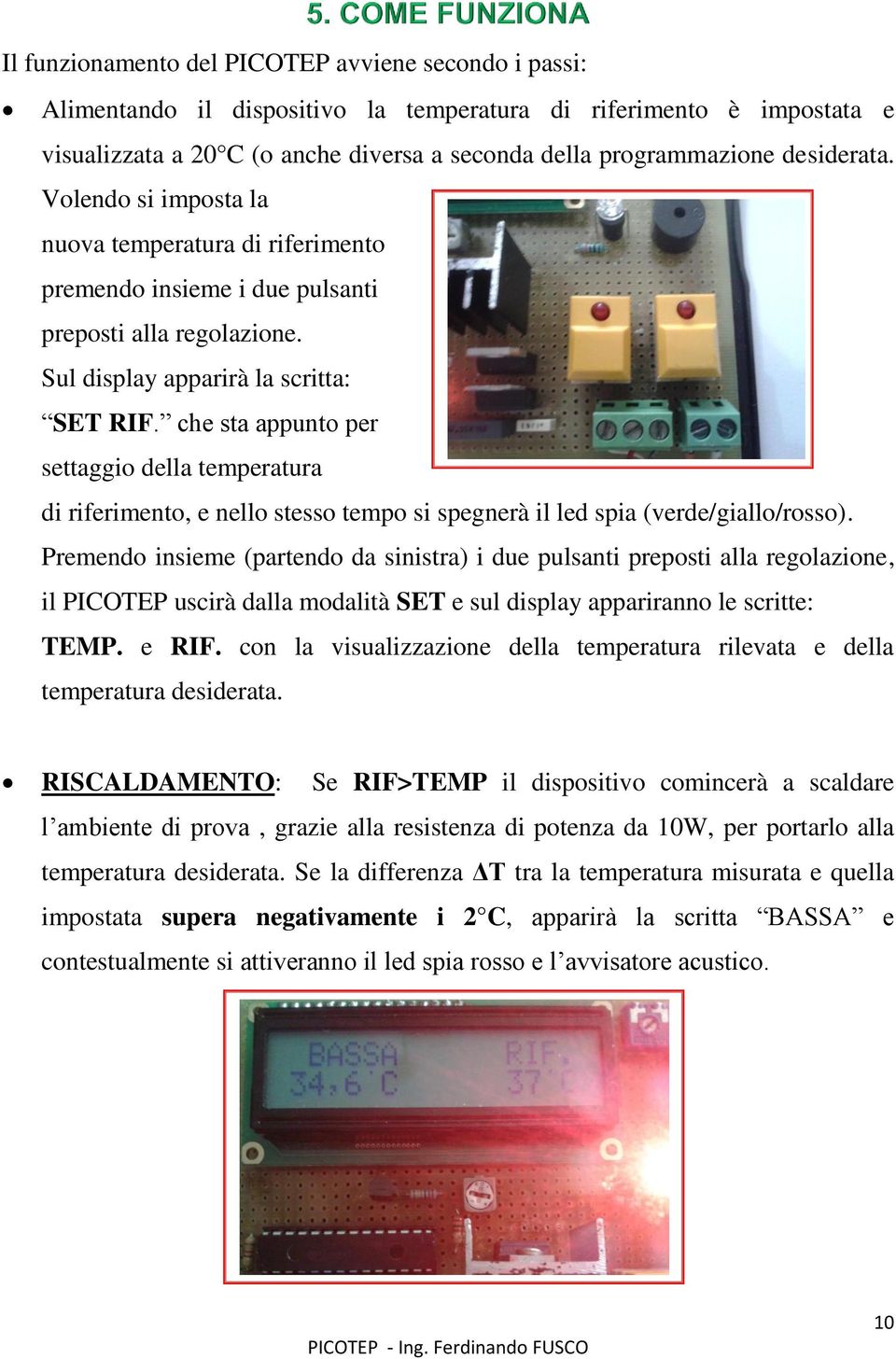 che sta appunto per settaggio della temperatura di riferimento, e nello stesso tempo si spegnerà il led spia (verde/giallo/rosso).