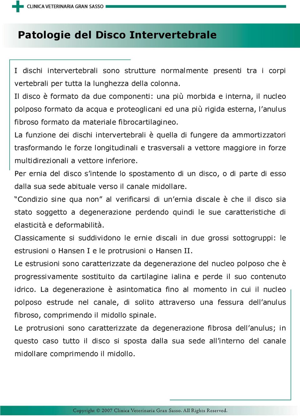 La funzione dei dischi intervertebrali è quella di fungere da ammortizzatori trasformando le forze longitudinali e trasversali a vettore maggiore in forze multidirezionali a vettore inferiore.