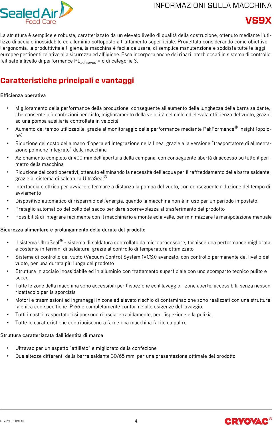 Progettata considerando come obiettivo l ergonomia, la produttività e l igiene, la macchina è facile da usare, di semplice manutenzione e soddisfa tutte le leggi europee pertinenti relative alla