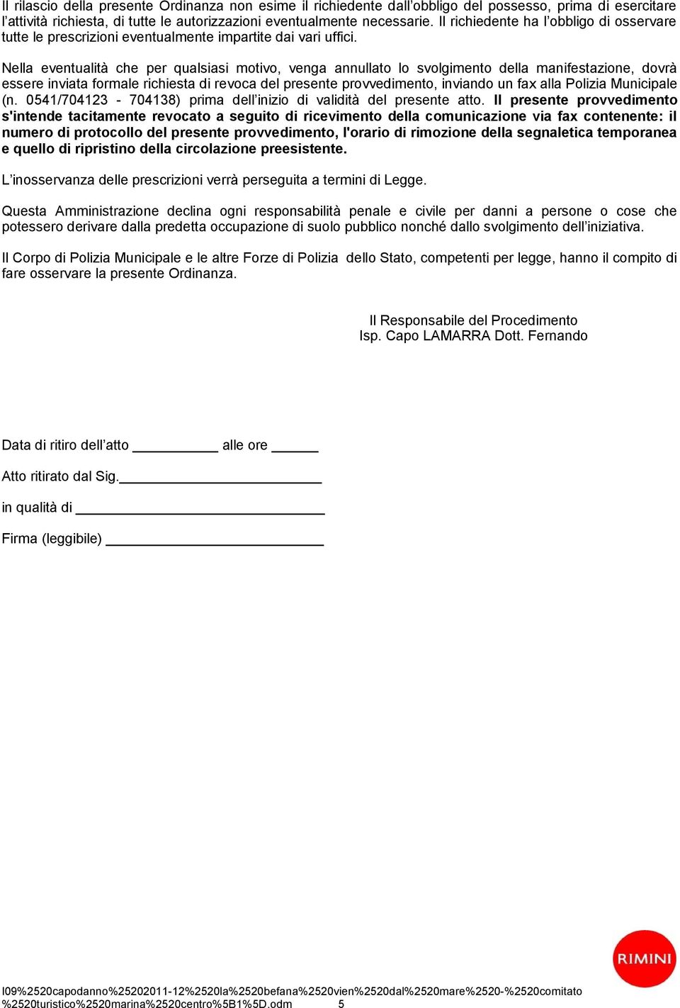 Nella eventualità che per qualsiasi motivo, venga annullato lo svolgimento della manifestazione, dovrà essere inviata formale richiesta di revoca del presente provvedimento, inviando un fax alla