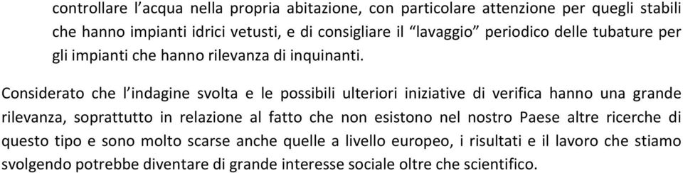 Considerato che l indagine svolta e le possibili ulteriori iniziative di verifica hanno una grande rilevanza, soprattutto in relazione al fatto che non