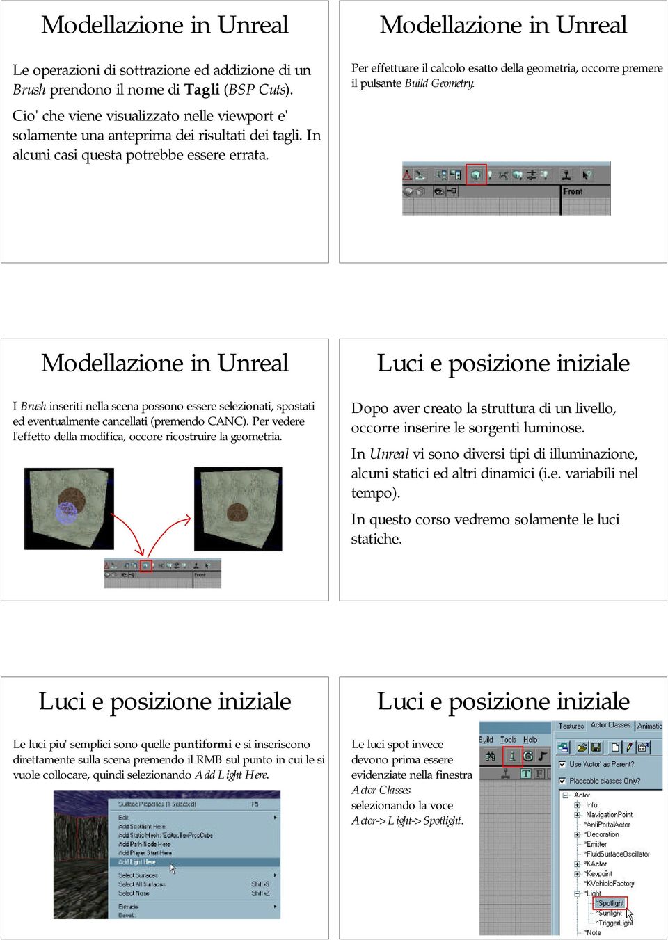 I Brush inseriti nella scena possono essere selezionati, spostati ed eventualmente cancellati (premendo CANC). Per vedere l'effetto della modifica, occore ricostruire la geometria.