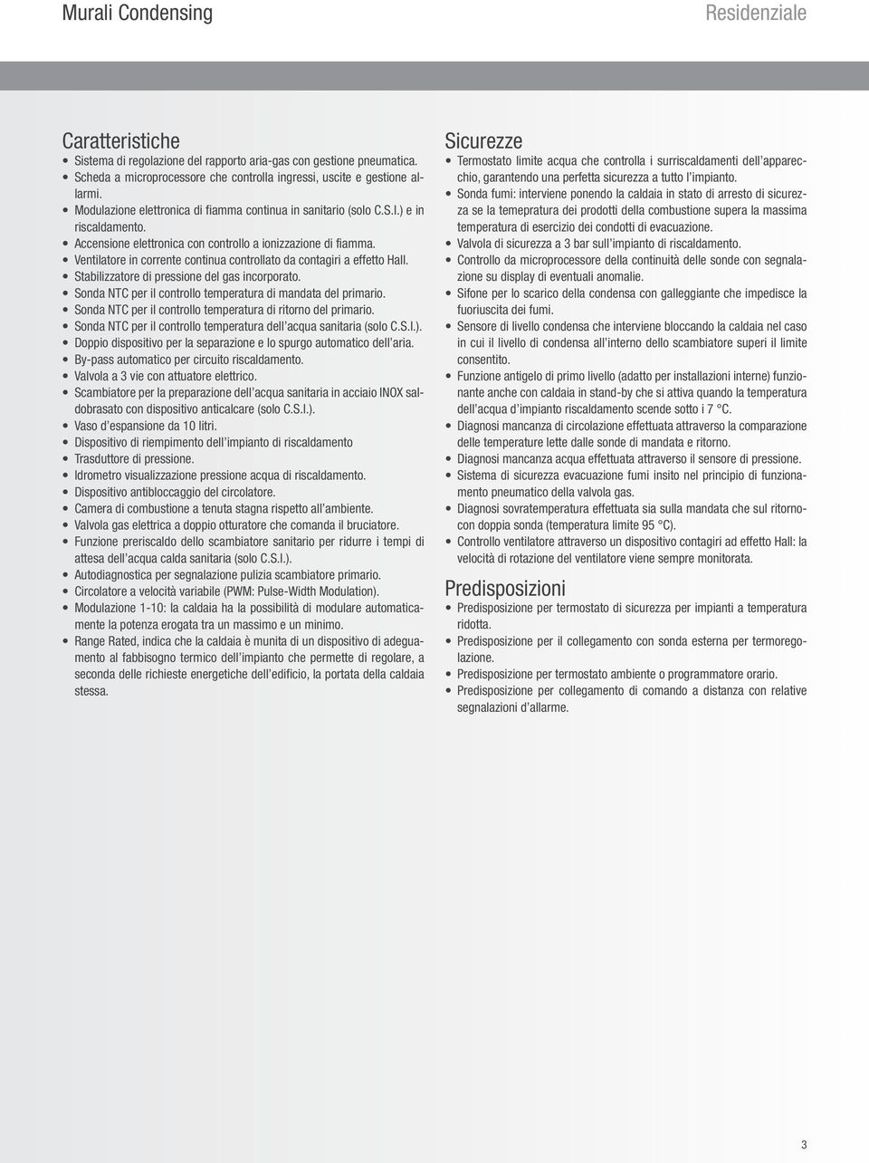 Ventilatore in corrente continua controllato da contagiri a effetto Hall. Stabilizzatore di pressione del gas incorporato. Sonda NTC per il controllo temperatura di mandata del primario.