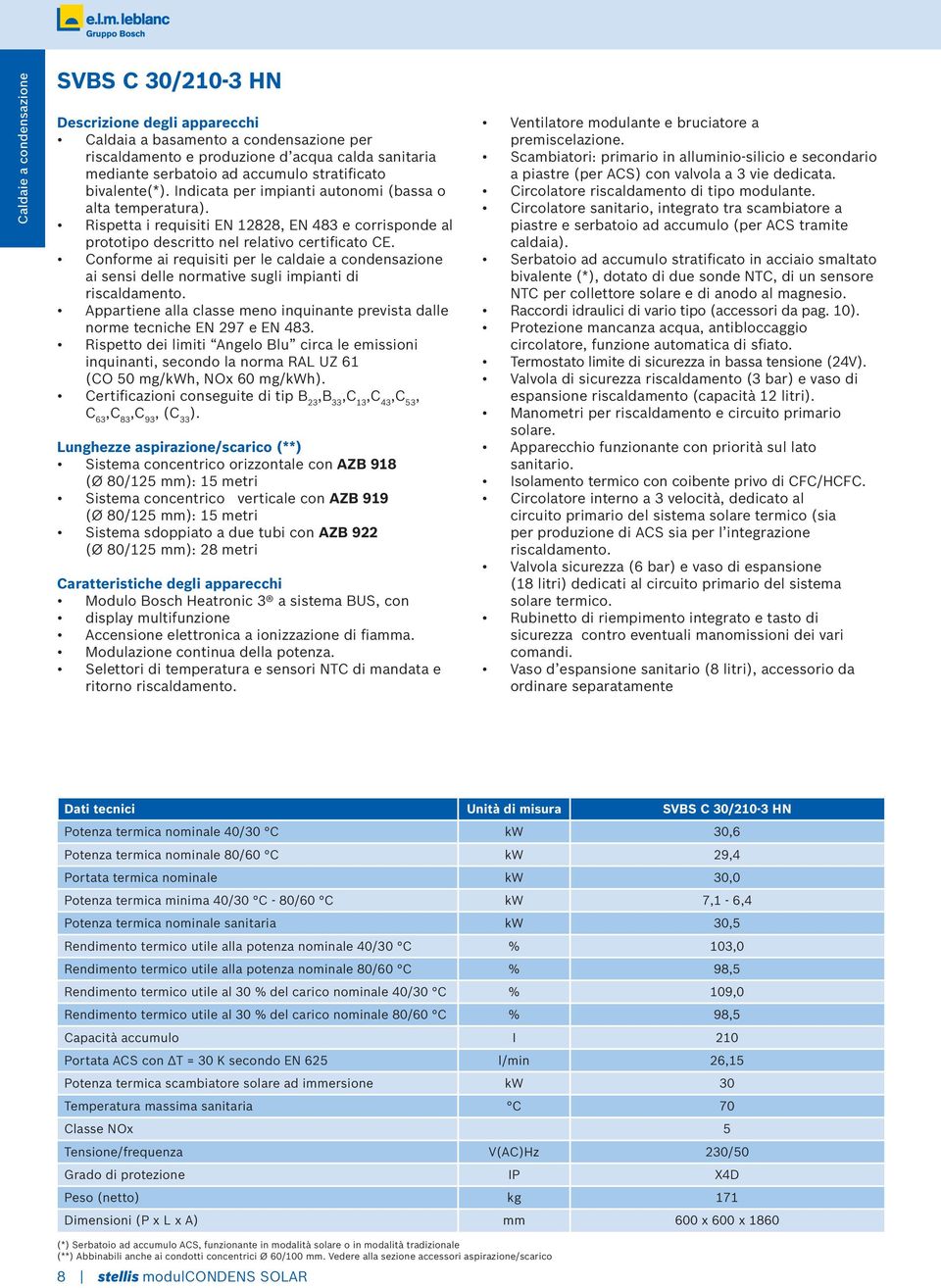 Conforme ai requisiti per le caldaie a condensazione ai sensi delle normative sugli impianti di riscaldamento. Appartiene alla classe meno inquinante prevista dalle norme tecniche EN 297 e EN 48.