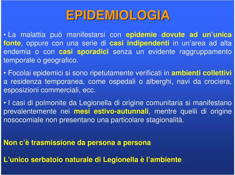 Focolai epidemici si sono ripetutamente verificati in ambienti collettivi a residenza temporanea, come ospedali o alberghi, navi da crociera, esposizioni commerciali, ecc.