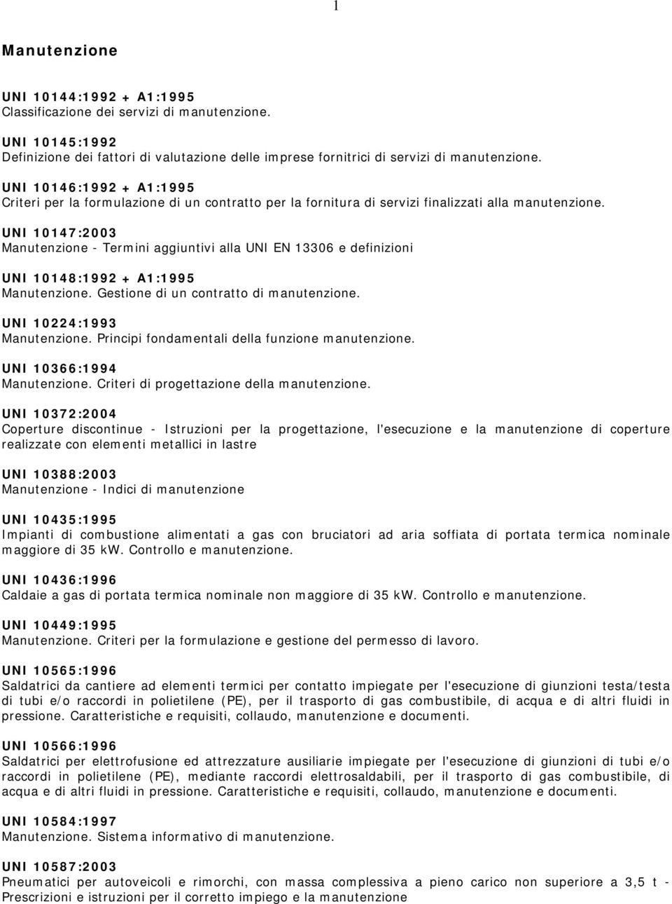 UNI 10147:2003 Manutenzione - Termini aggiuntivi alla UNI EN 13306 e definizioni UNI 10148:1992 + A1:1995 Manutenzione. Gestione di un contratto di manutenzione. UNI 10224:1993 Manutenzione.