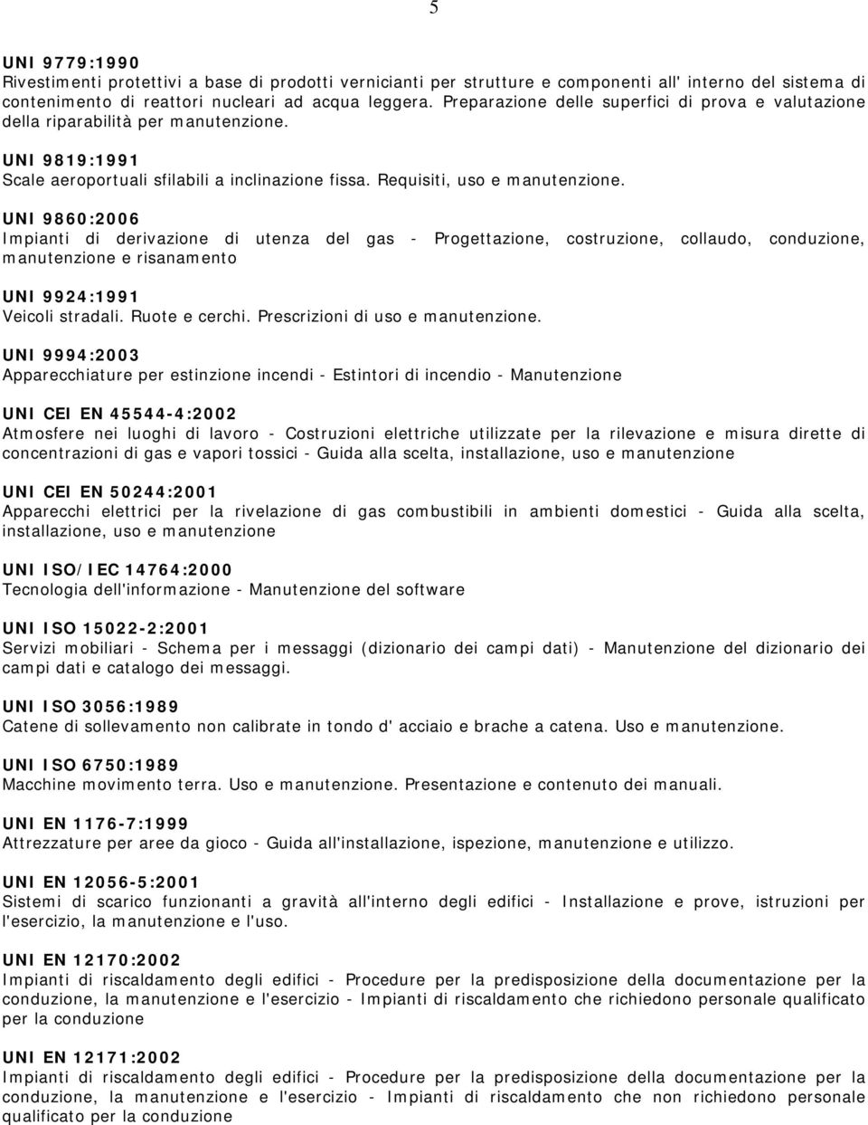 UNI 9860:2006 Impianti di derivazione di utenza del gas - Progettazione, costruzione, collaudo, conduzione, manutenzione e risanamento UNI 9924:1991 Veicoli stradali. Ruote e cerchi.