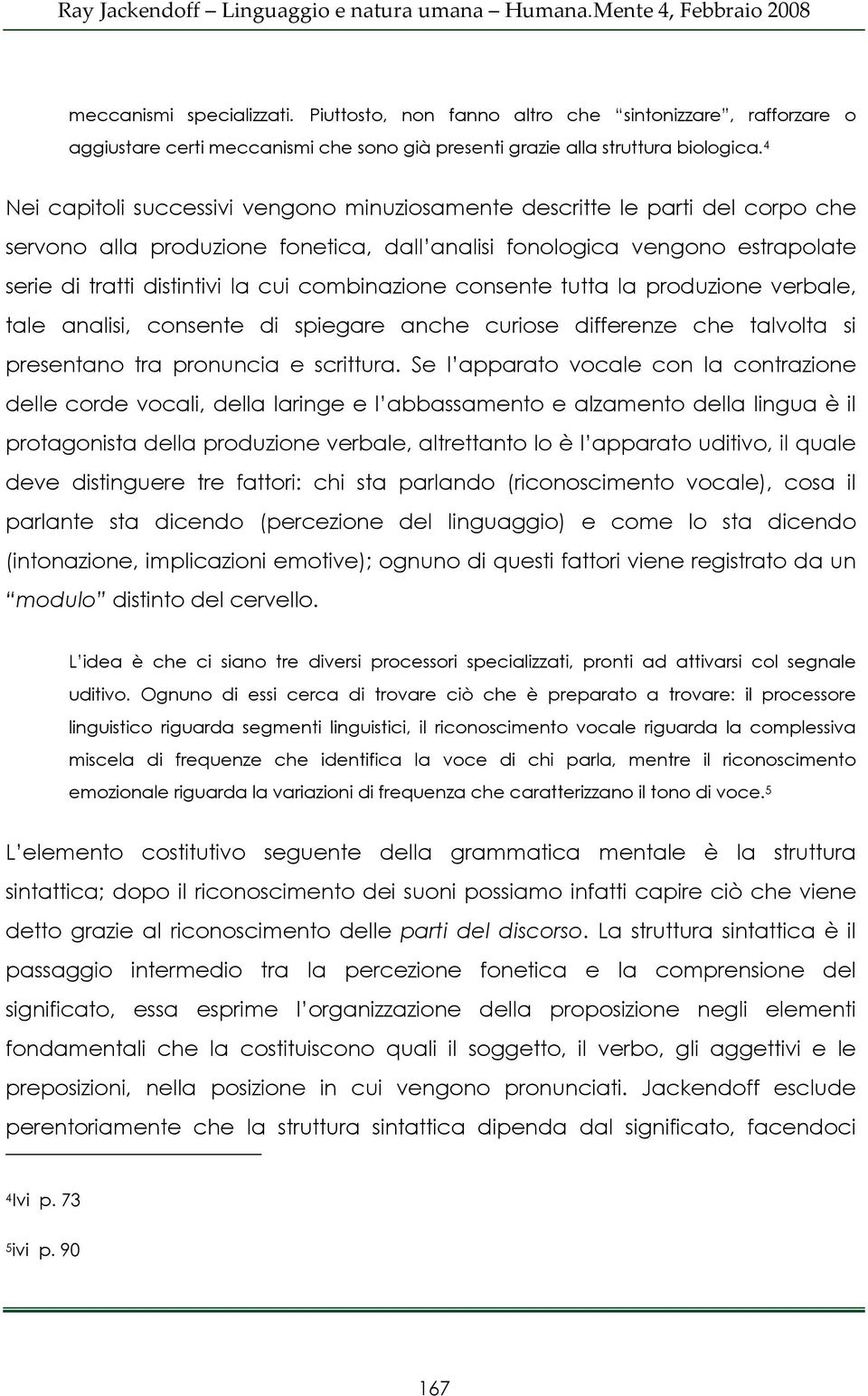 combinazione consente tutta la produzione verbale, tale analisi, consente di spiegare anche curiose differenze che talvolta si presentano tra pronuncia e scrittura.