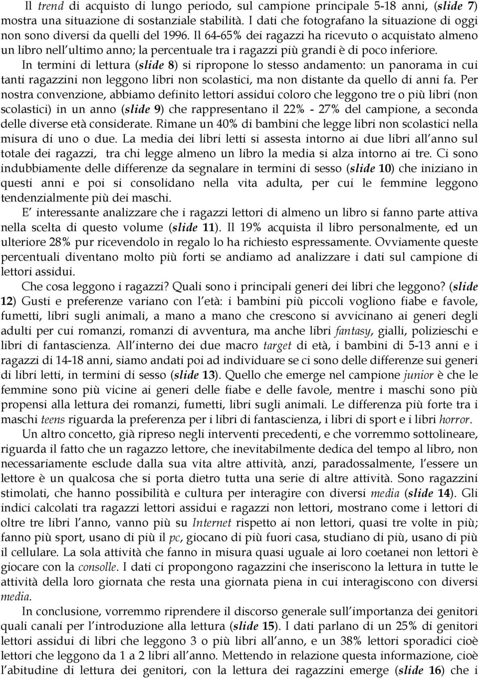 Il -5% dei ragazzi ha ricevuto o acquistato almeno un libro nell ultimo anno; la percentuale tra i ragazzi più grandi è di poco inferiore.