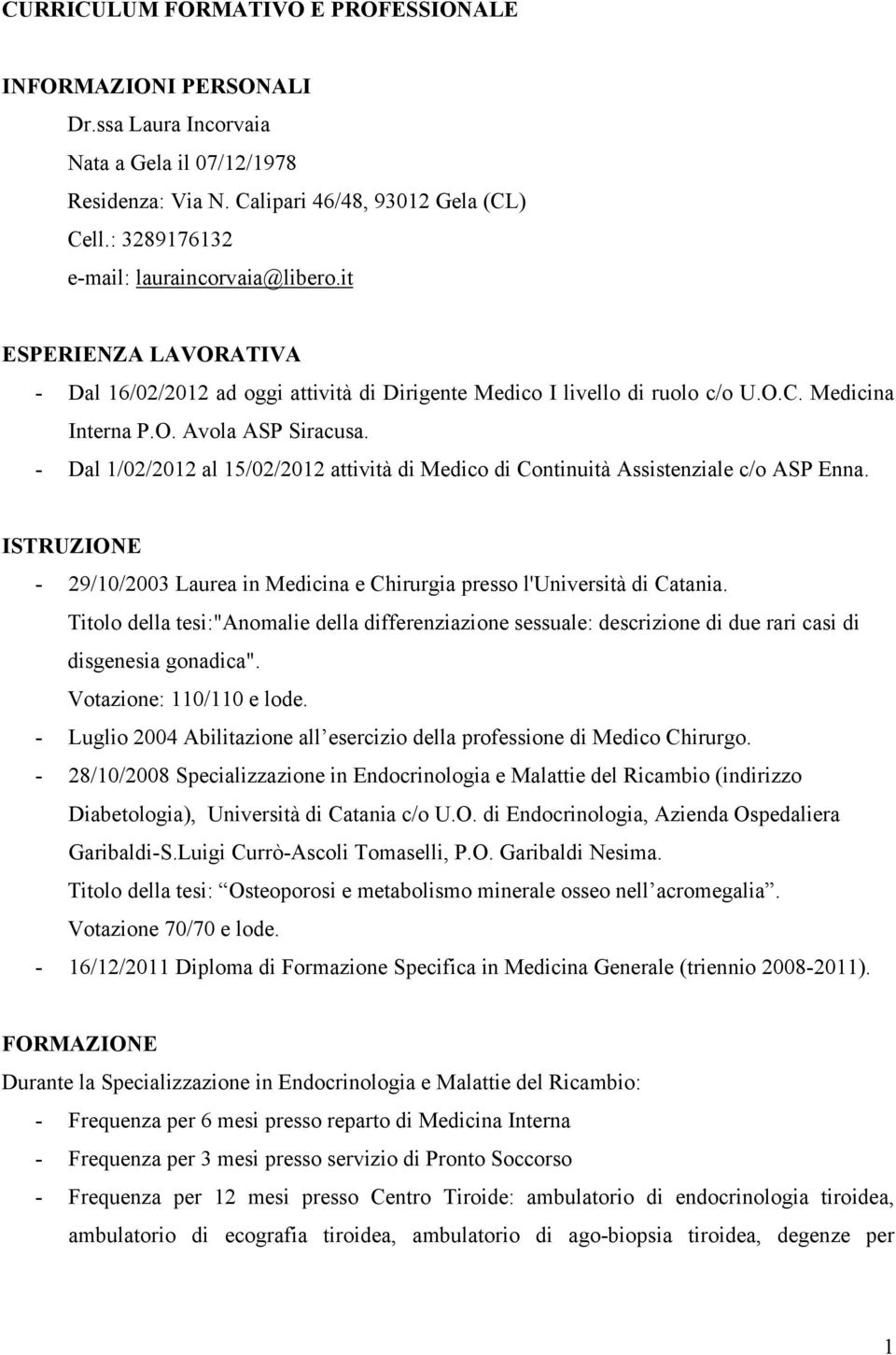 - Dal 1/02/2012 al 15/02/2012 attività di Medico di Continuità Assistenziale c/o ASP Enna. ISTRUZIONE - 29/10/2003 Laurea in Medicina e Chirurgia presso l'università di Catania.