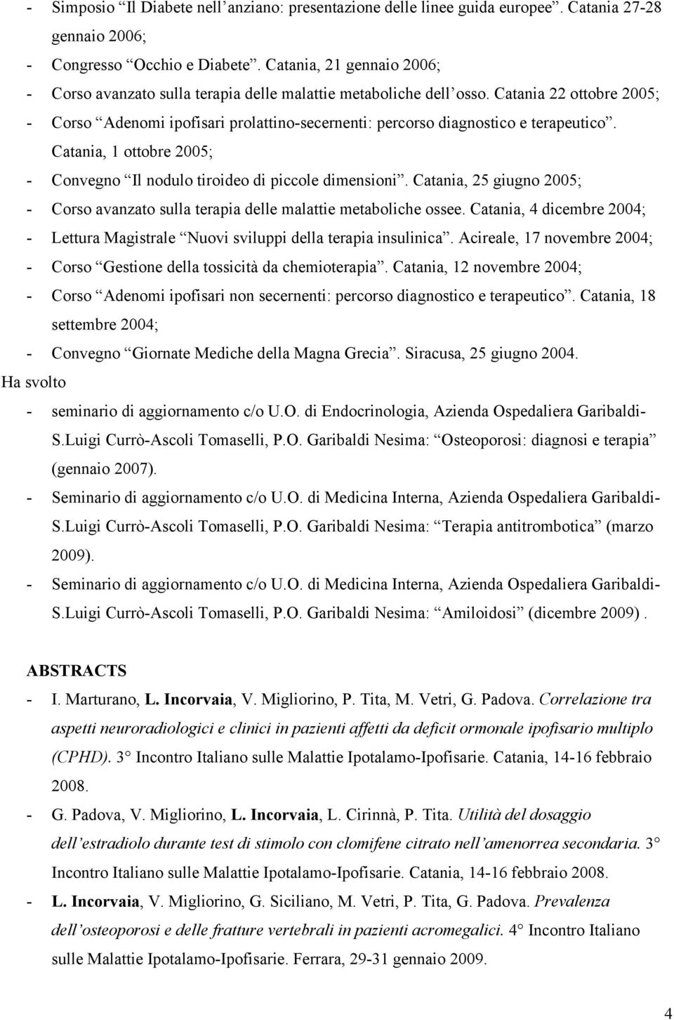 Catania 22 ottobre 2005; - Corso Adenomi ipofisari prolattino-secernenti: percorso diagnostico e terapeutico. Catania, 1 ottobre 2005; - Convegno Il nodulo tiroideo di piccole dimensioni.