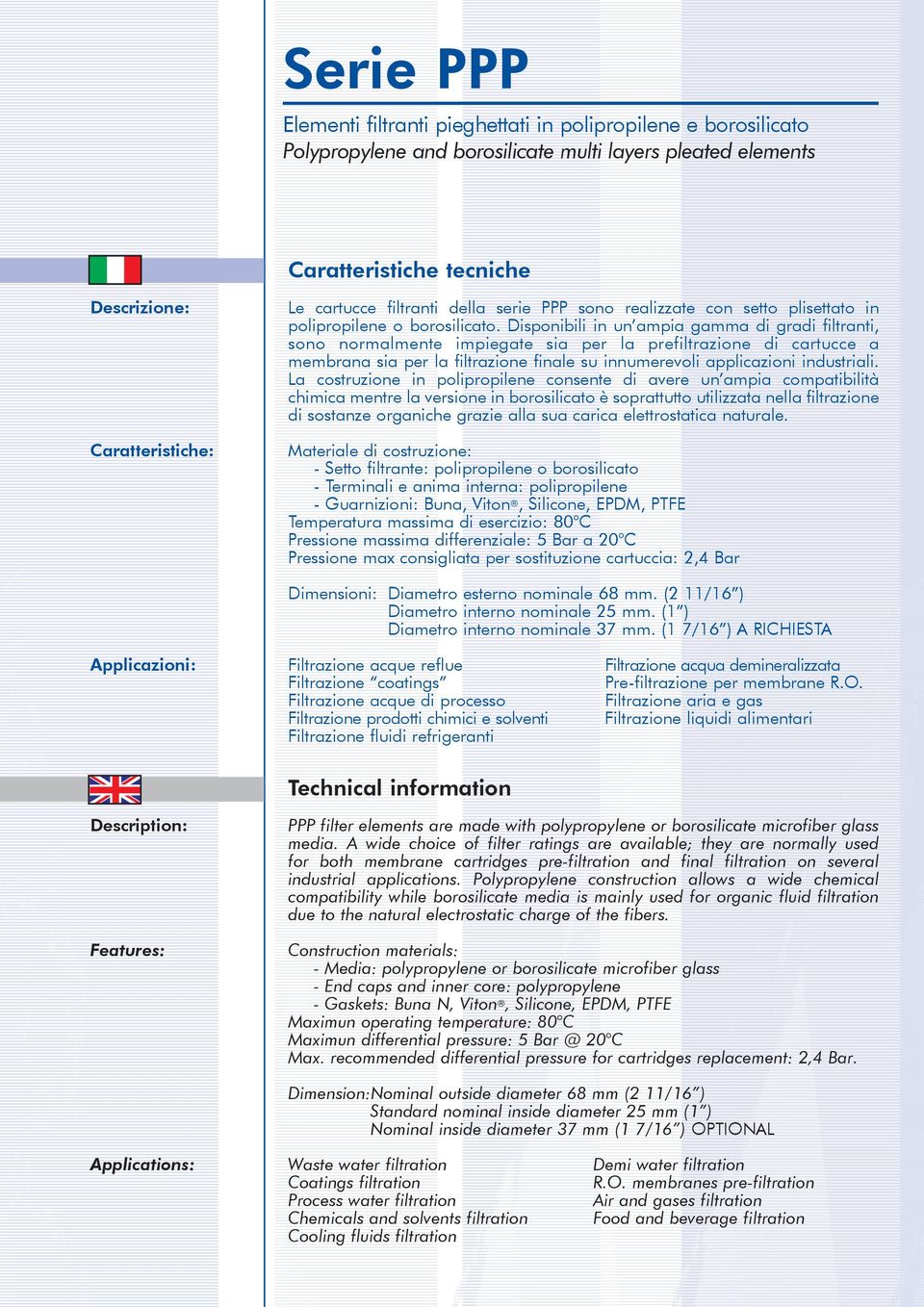 Disponibili in un ampia gamma di gradi filtranti, sono normalmente impiegate sia per la prefiltrazione di cartucce a membrana sia per la filtrazione finale su innumerevoli applicazioni industriali.